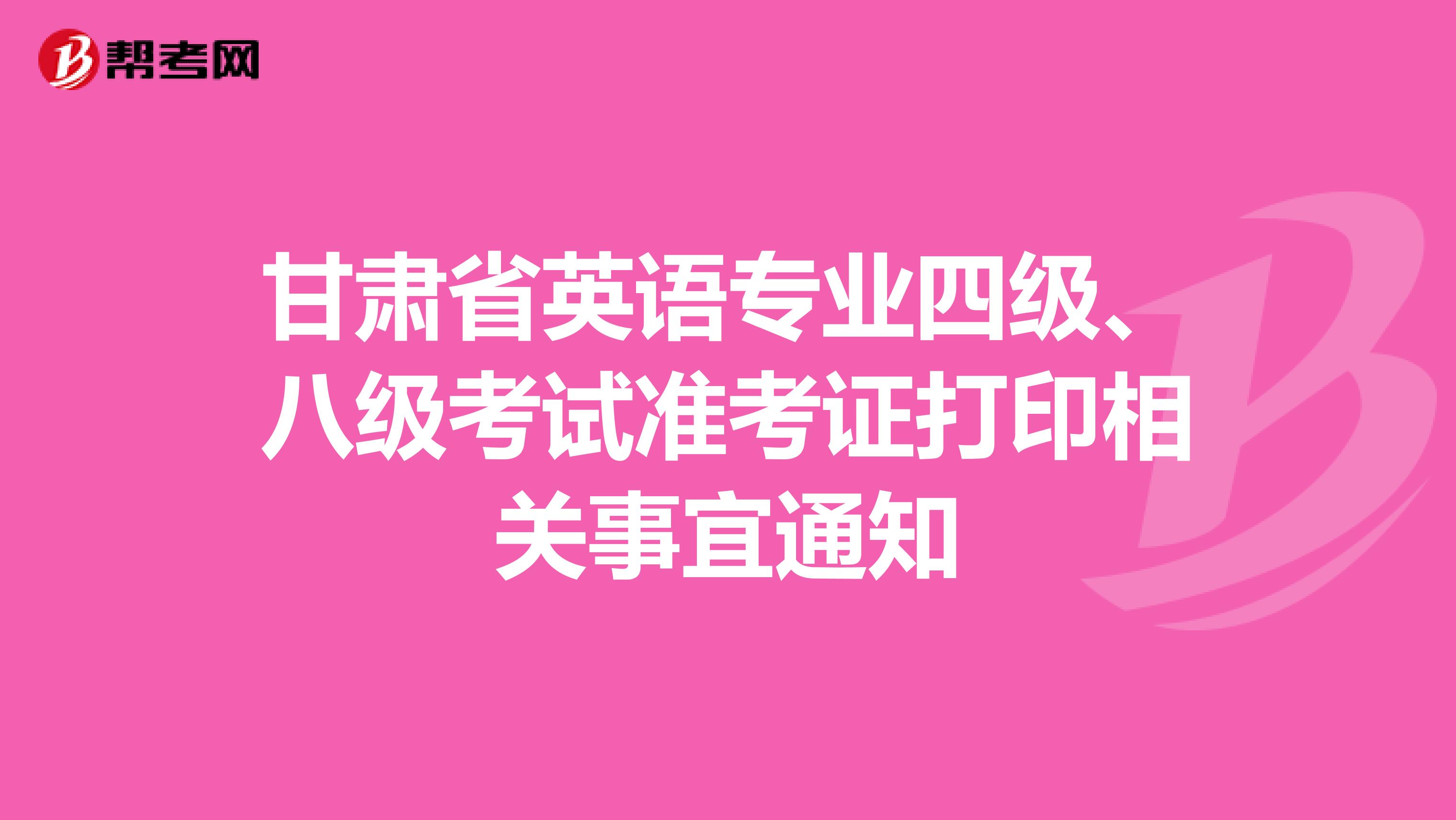 甘肃省英语专业四级、八级考试准考证打印相关事宜通知