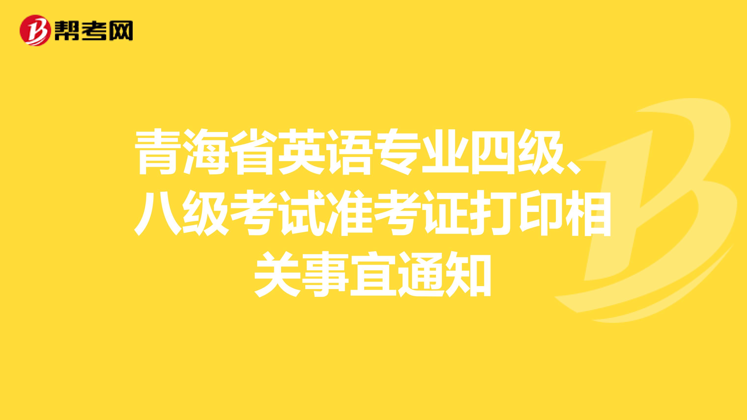 青海省英语专业四级、八级考试准考证打印相关事宜通知