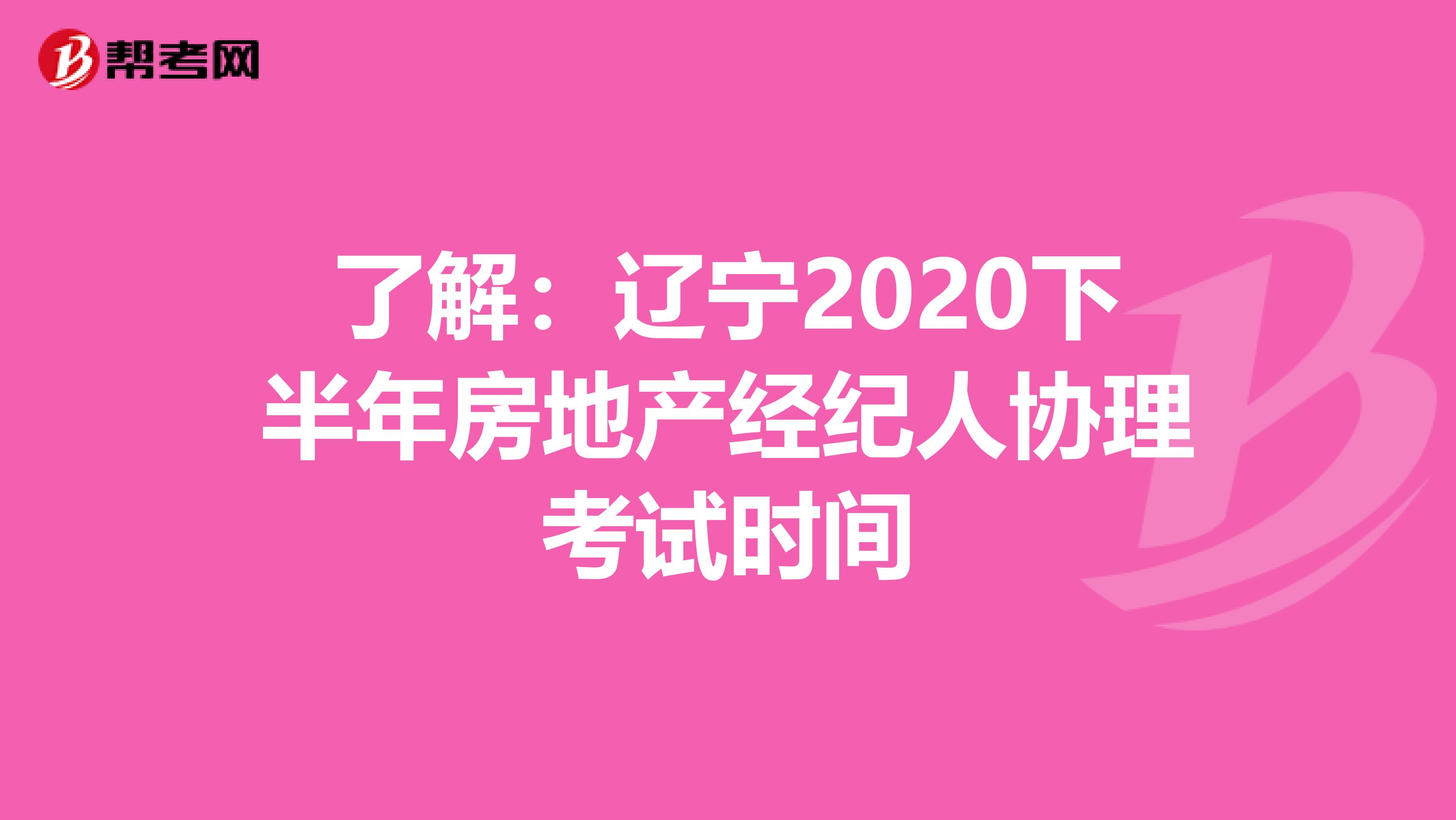 了解：辽宁2020下半年房地产经纪人协理考试时间