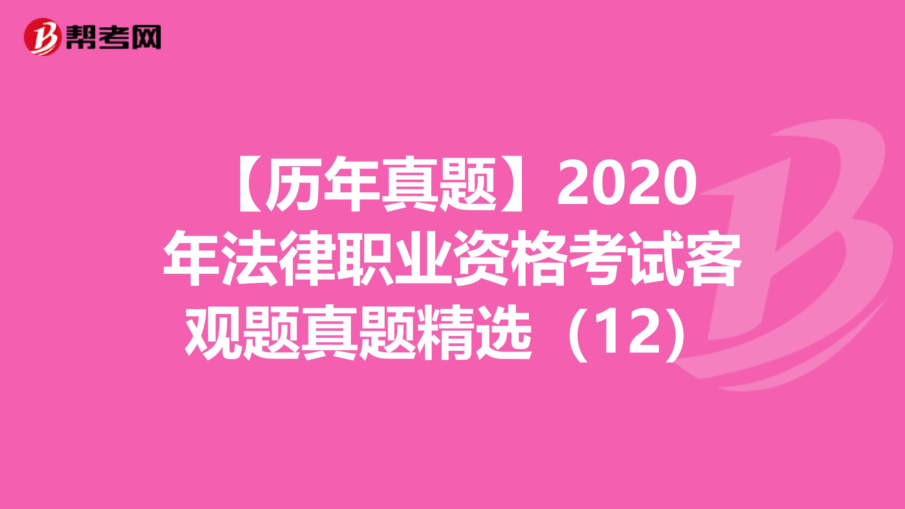 【歷年真題】2020年法律職業(yè)資格考試客觀題真題精選(12)