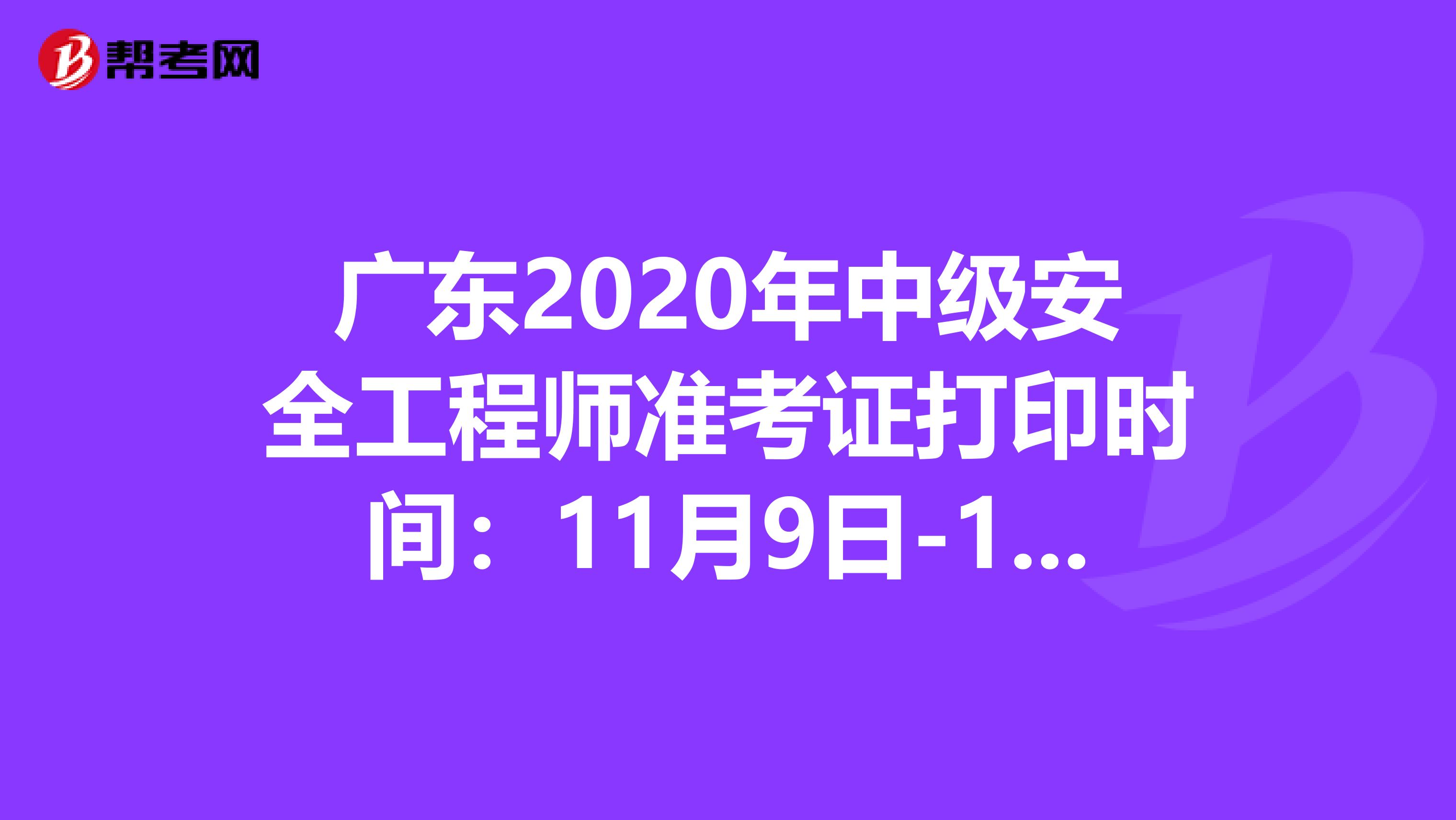 广东2020年中级安全工程师准考证打印时间：11月9日-13日