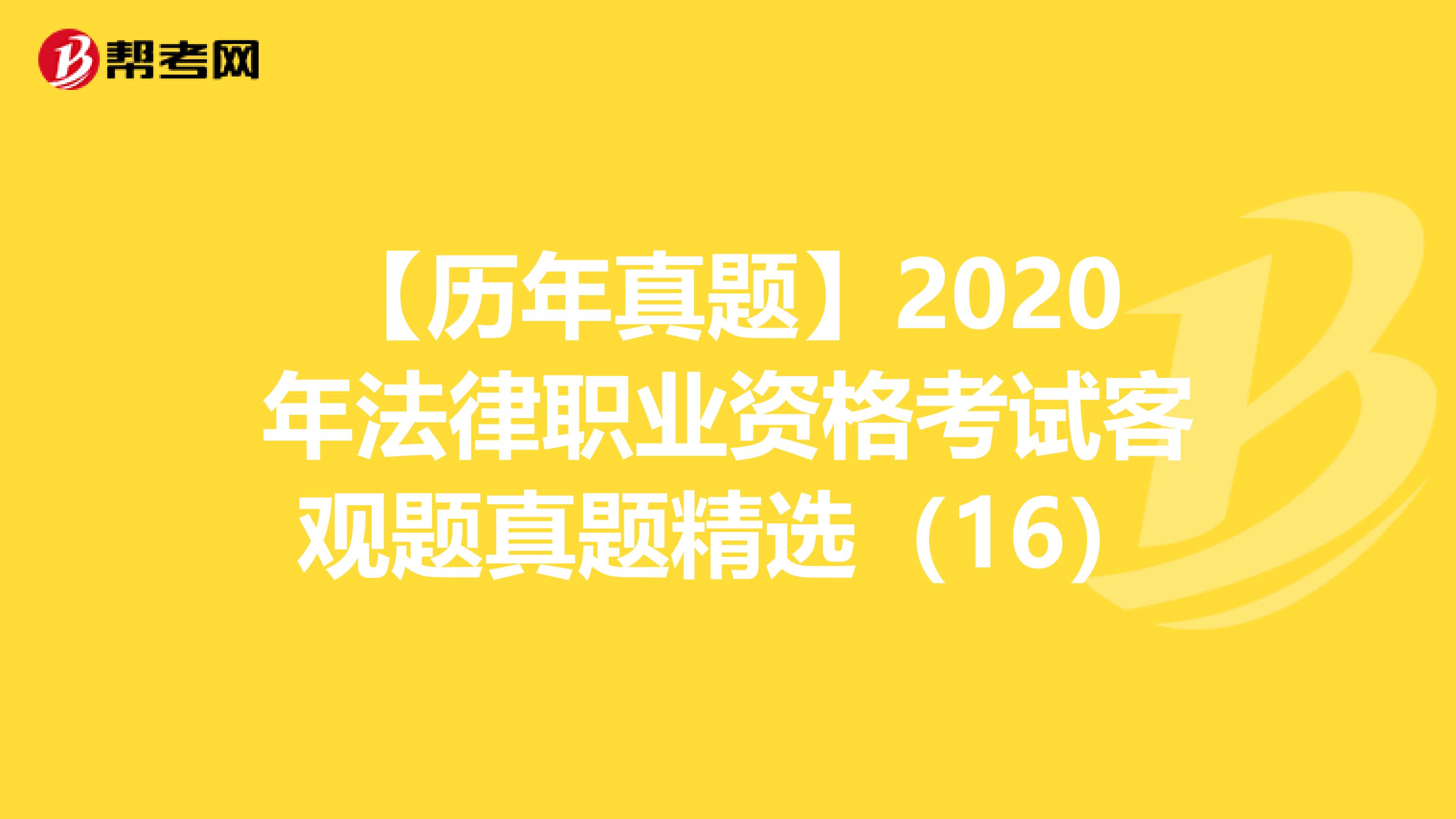 【历年真题】2020年法律职业资格考试客观题真题精选（16）