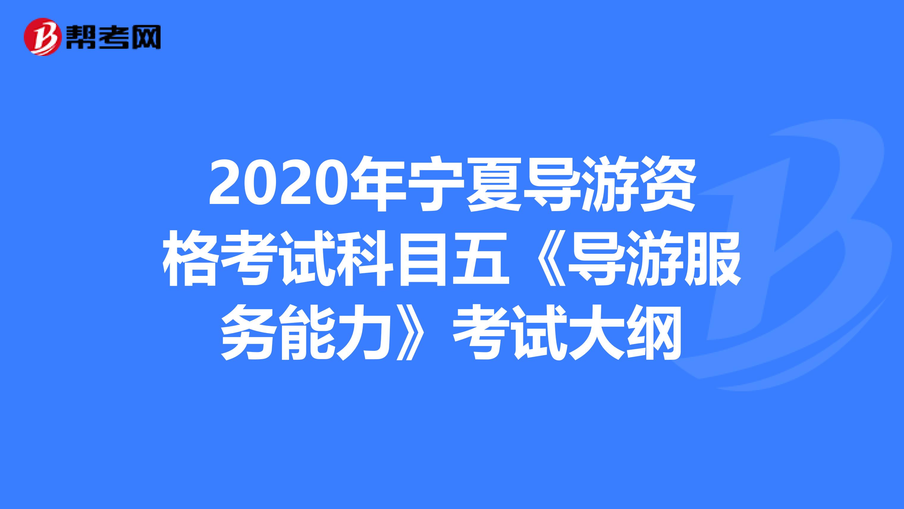 2020年宁夏导游资格考试科目五《导游服务能力》考试大纲