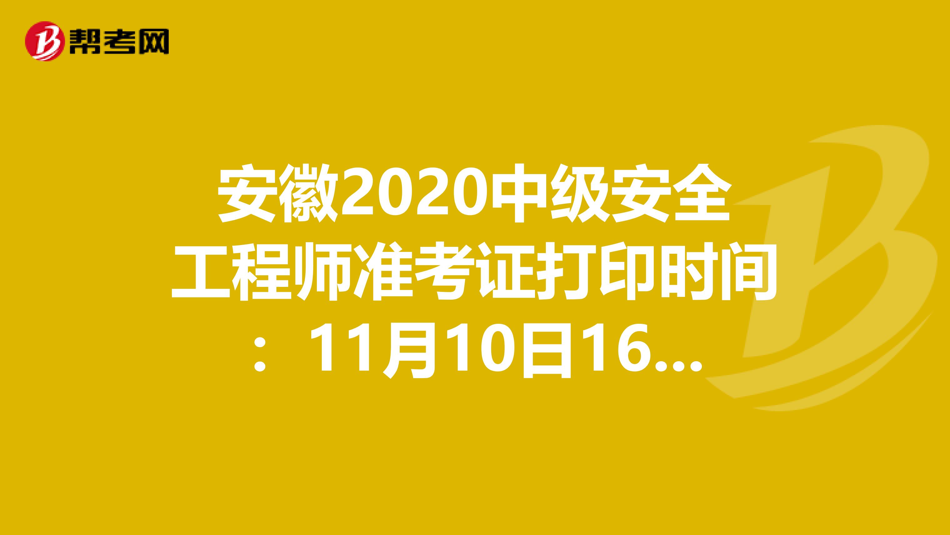 安徽2020中级安全工程师准考证打印时间：11月10日16:00起