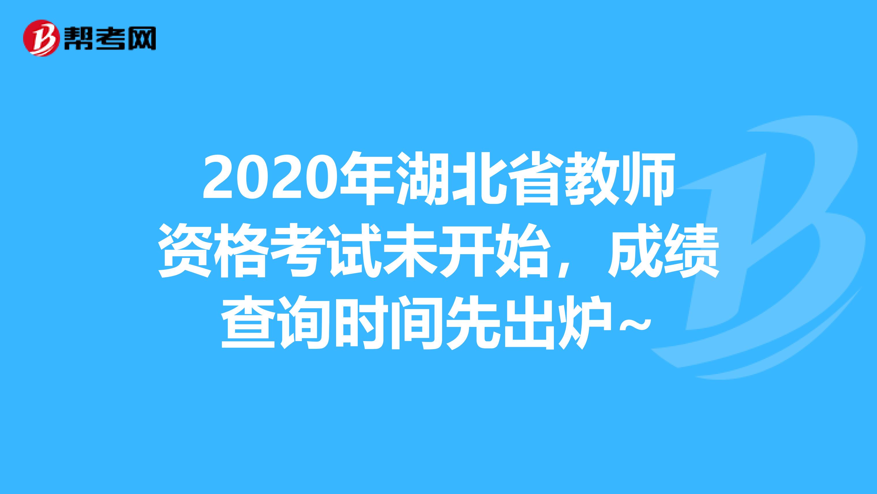 2020年湖北省教师资格考试未开始，成绩查询时间先出炉~