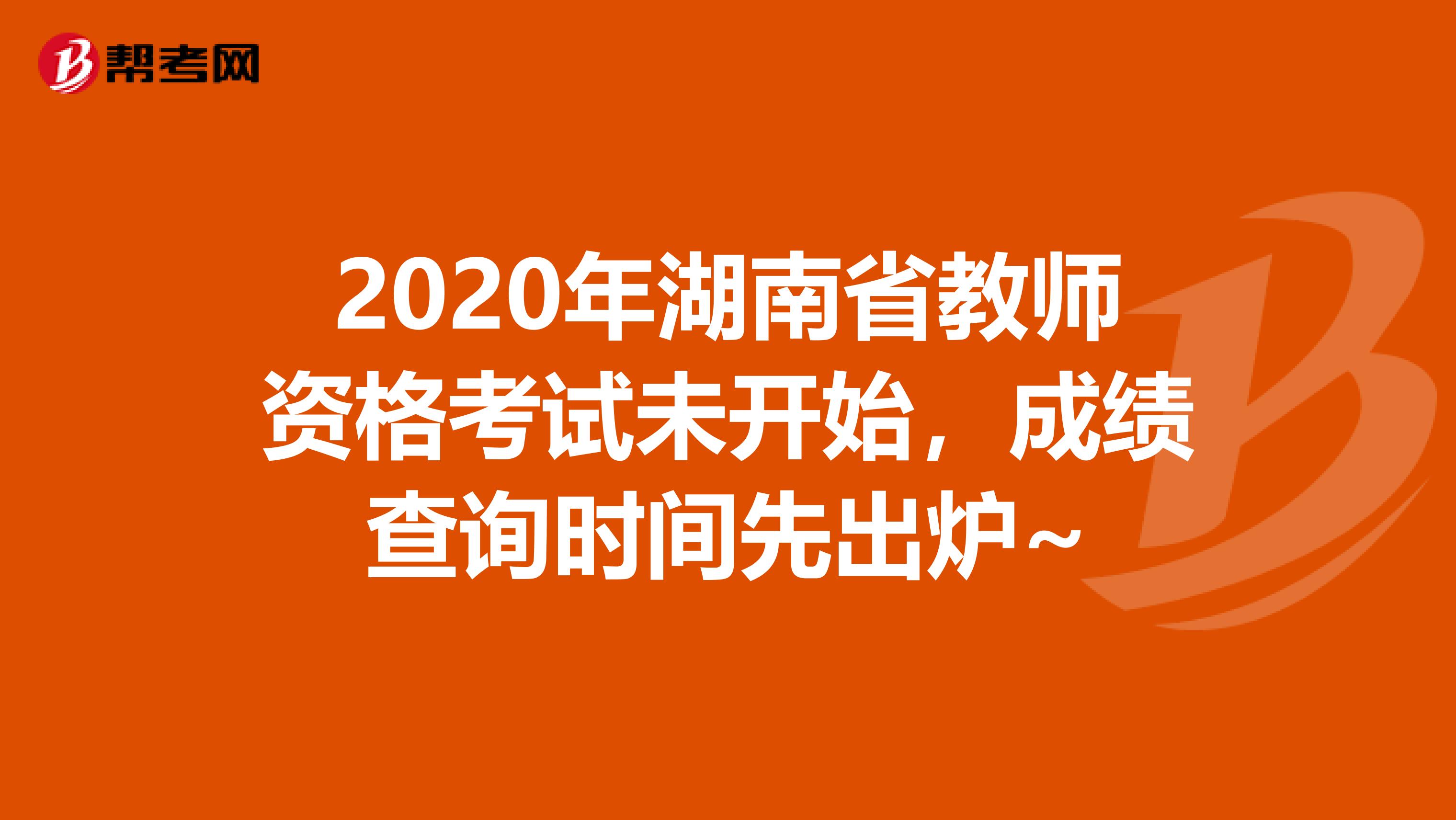 2020年湖南省教师资格考试未开始，成绩查询时间先出炉~