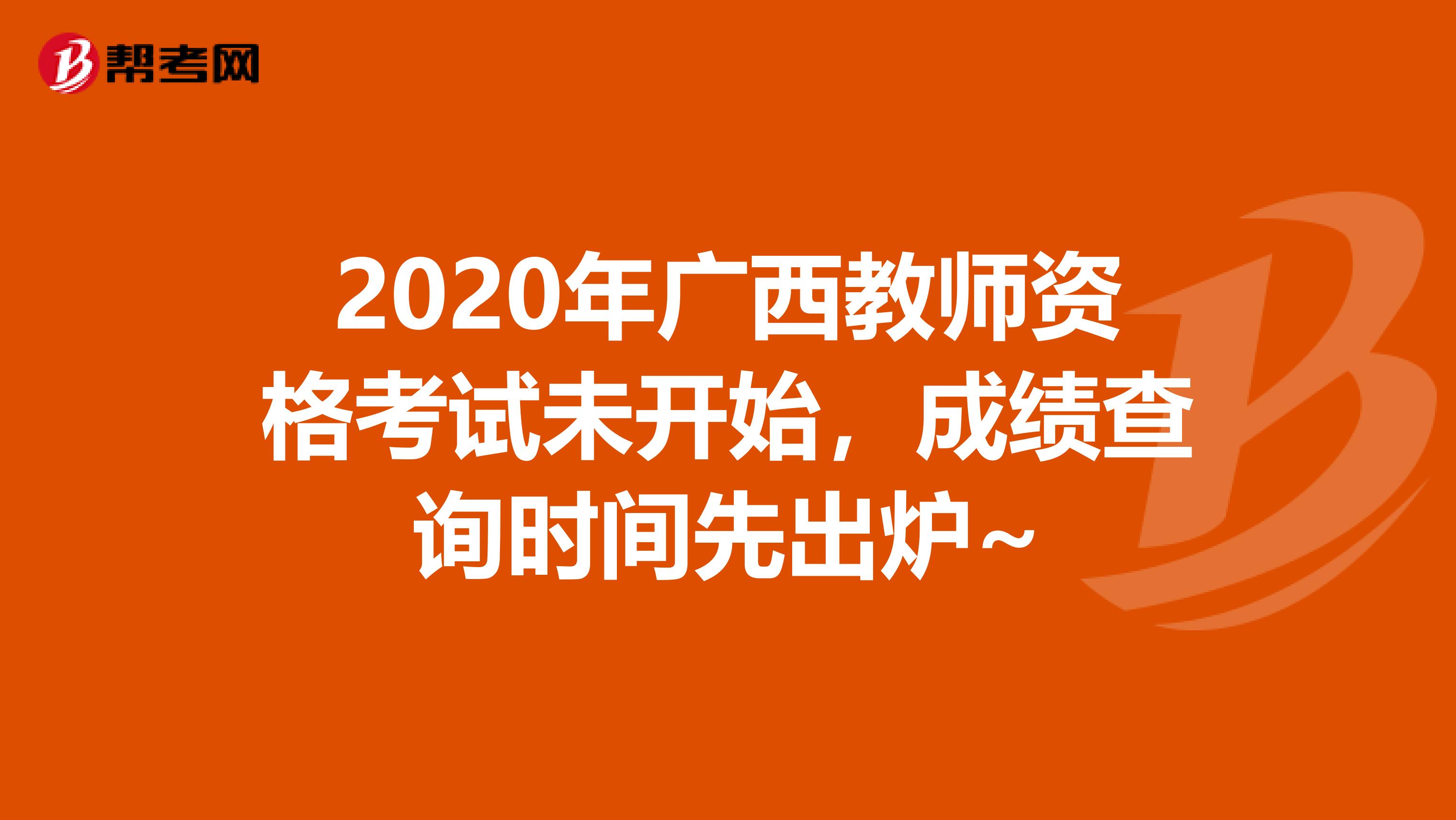 2020年广西教师资格考试未开始，成绩查询时间先出炉~