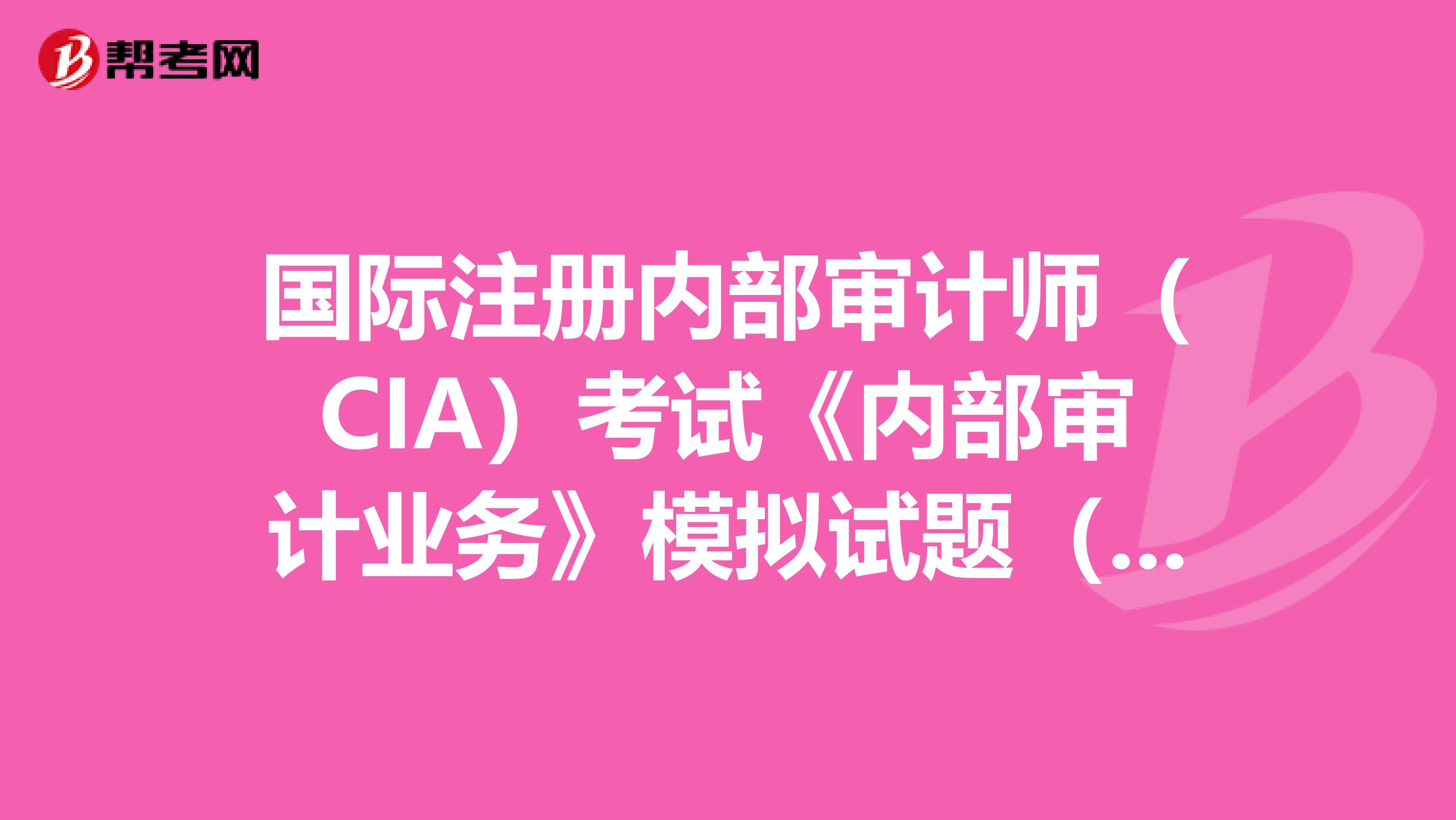 国际注册内部审计师（CIA）考试《内部审计业务》模拟试题（10）