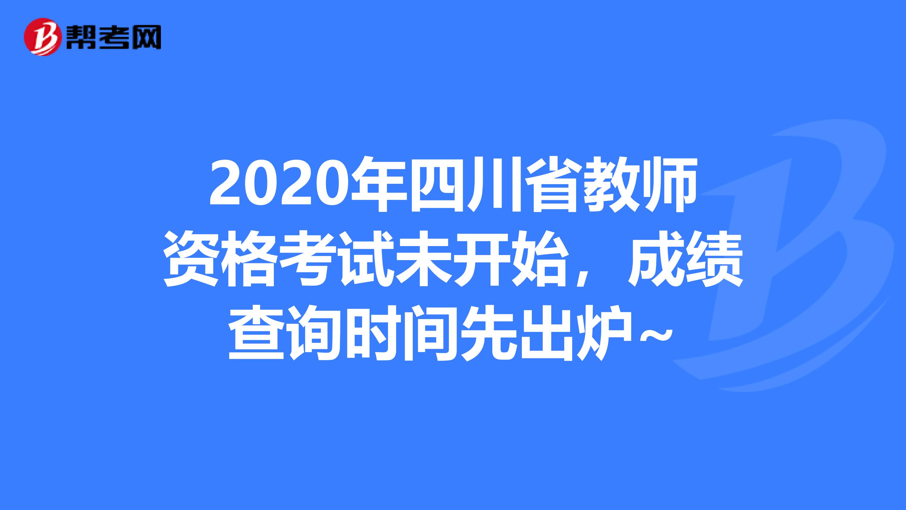 2020年四川省教师资格考试未开始，成绩查询时间先出炉~