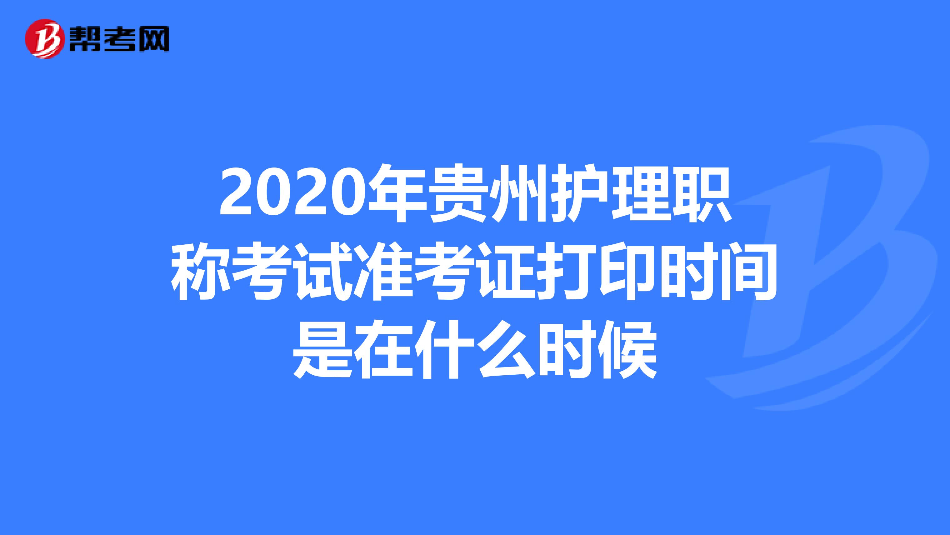 2020年贵州护理职称考试准考证打印时间是在什么时候