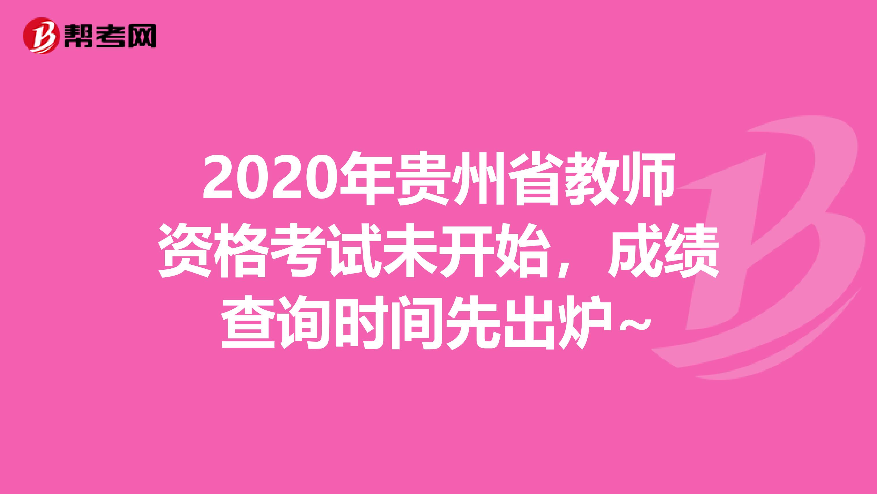 2020年贵州省教师资格考试未开始，成绩查询时间先出炉~