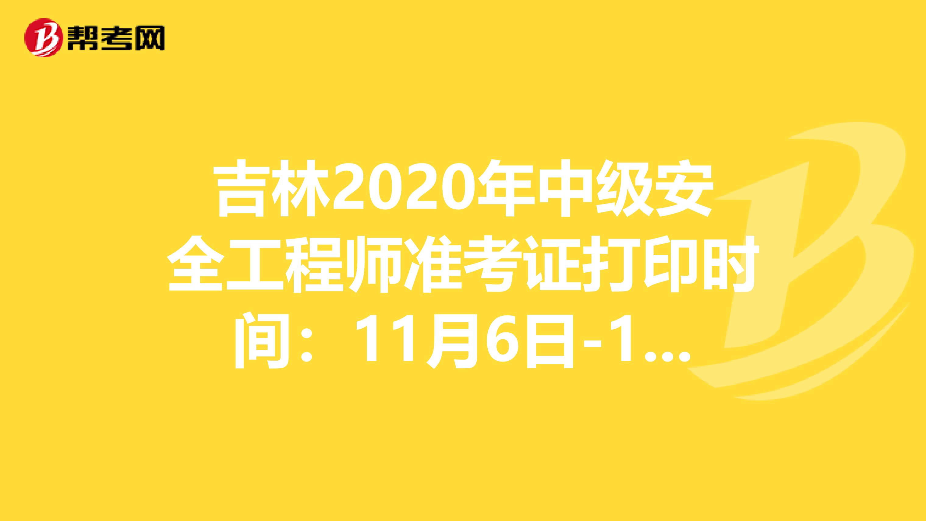 吉林2020年中级安全工程师准考证打印时间：11月6日-13日
