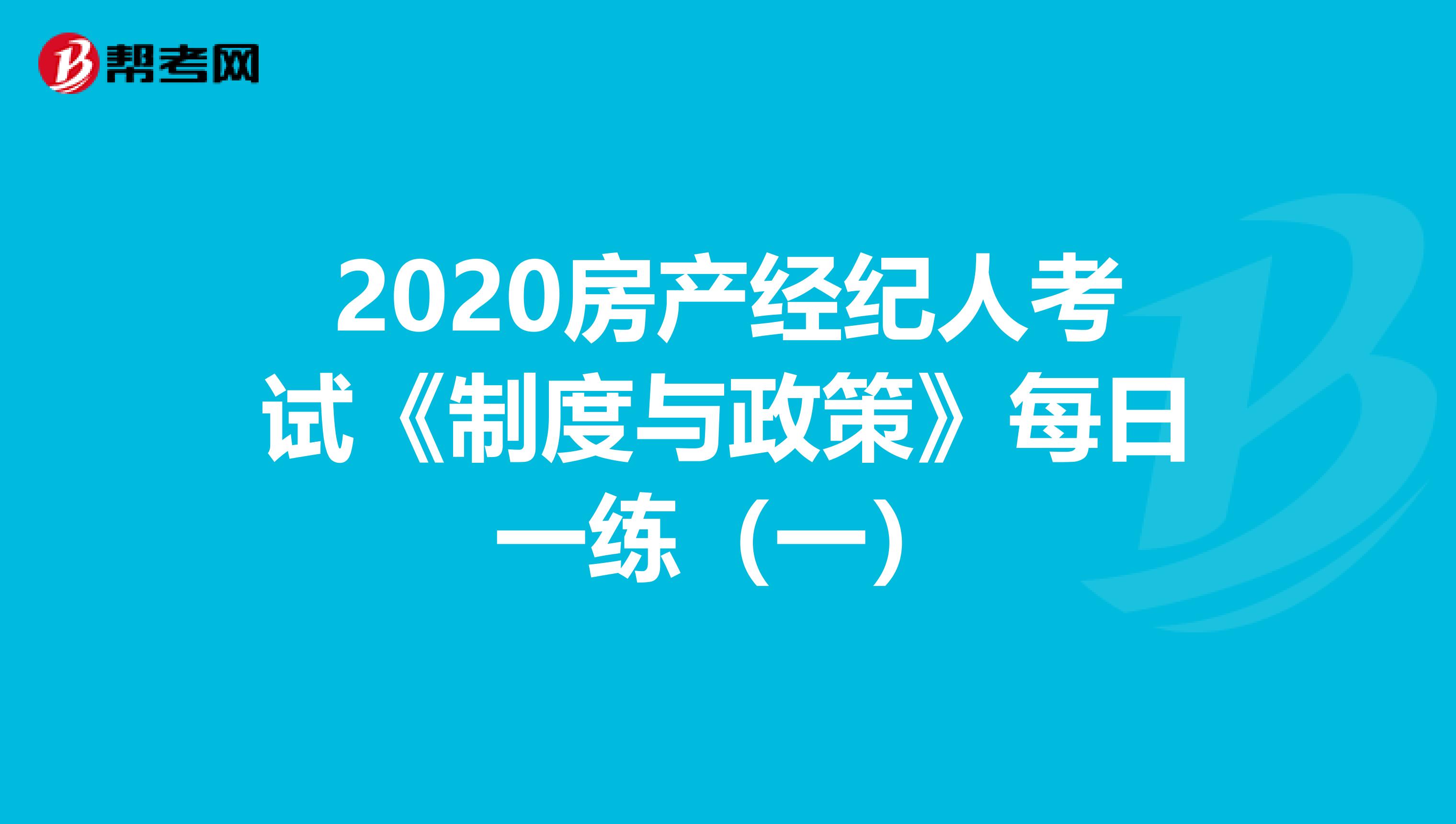 2020房产经纪人考试《制度与政策》每日一练（一）
