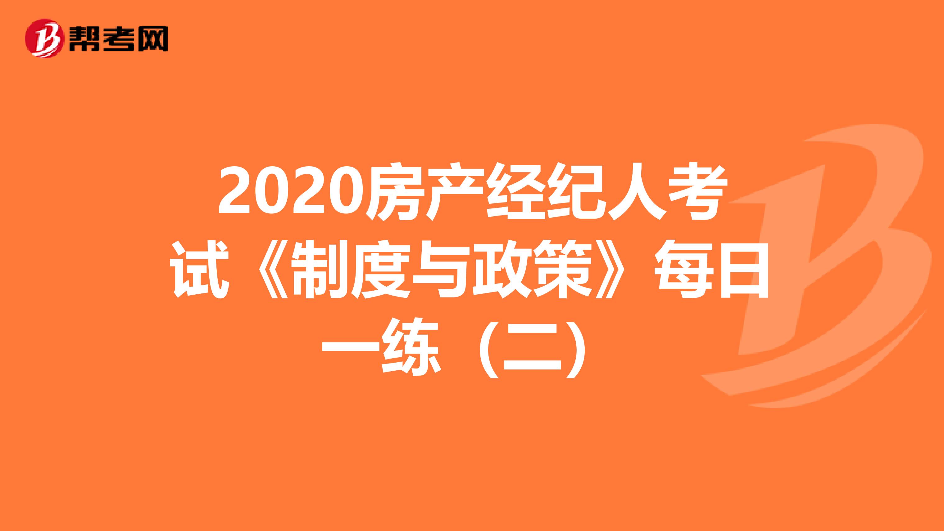 2020房产经纪人考试《制度与政策》每日一练（二）