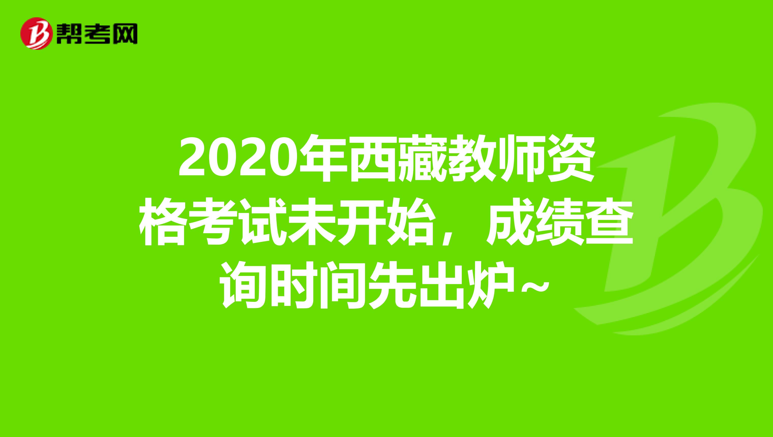 2020年西藏教师资格考试未开始，成绩查询时间先出炉~