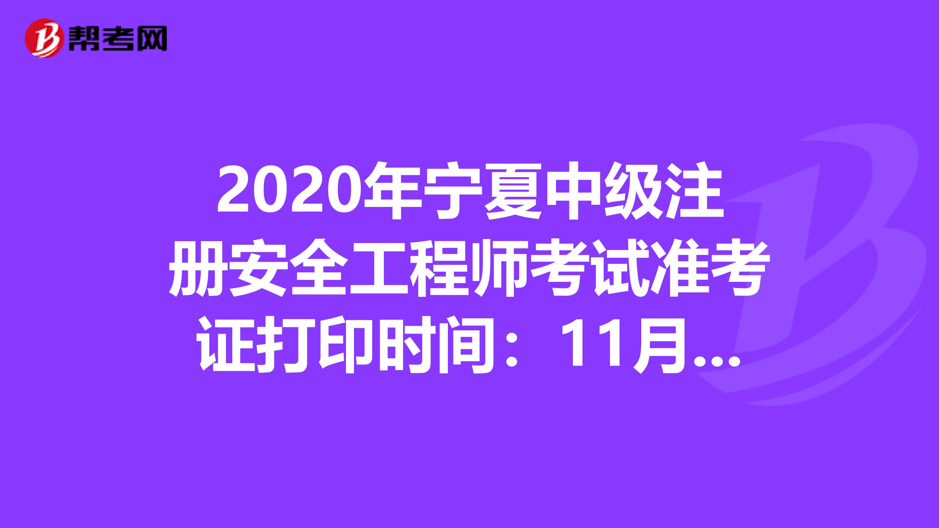 2020年宁夏中级注册安全工程师考试准考证打印时间：11月9日-13日 