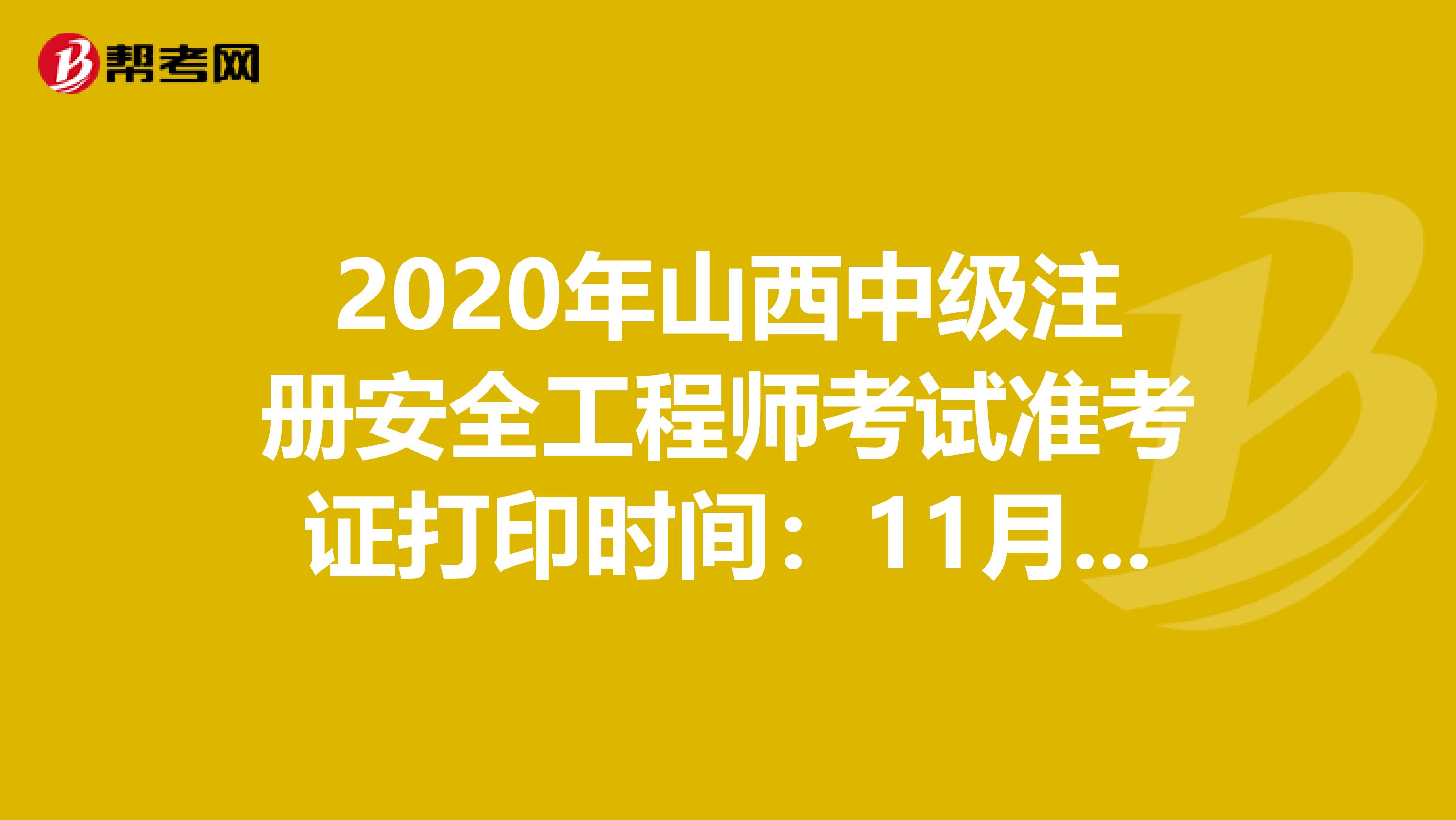 2020年山西中级注册安全工程师考试准考证打印时间：11月6日-13日 