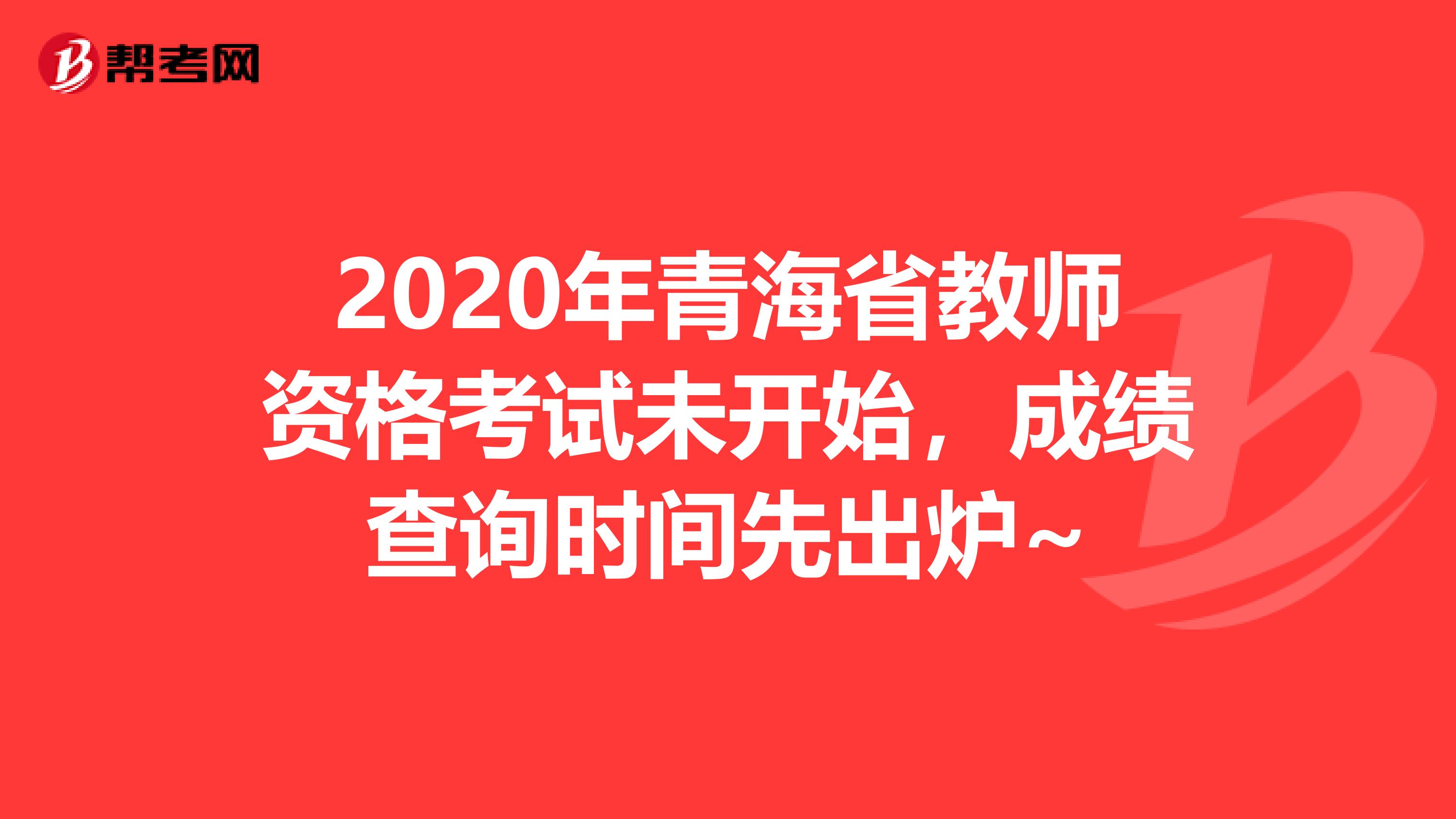 2020年青海省教师资格考试未开始，成绩查询时间先出炉~