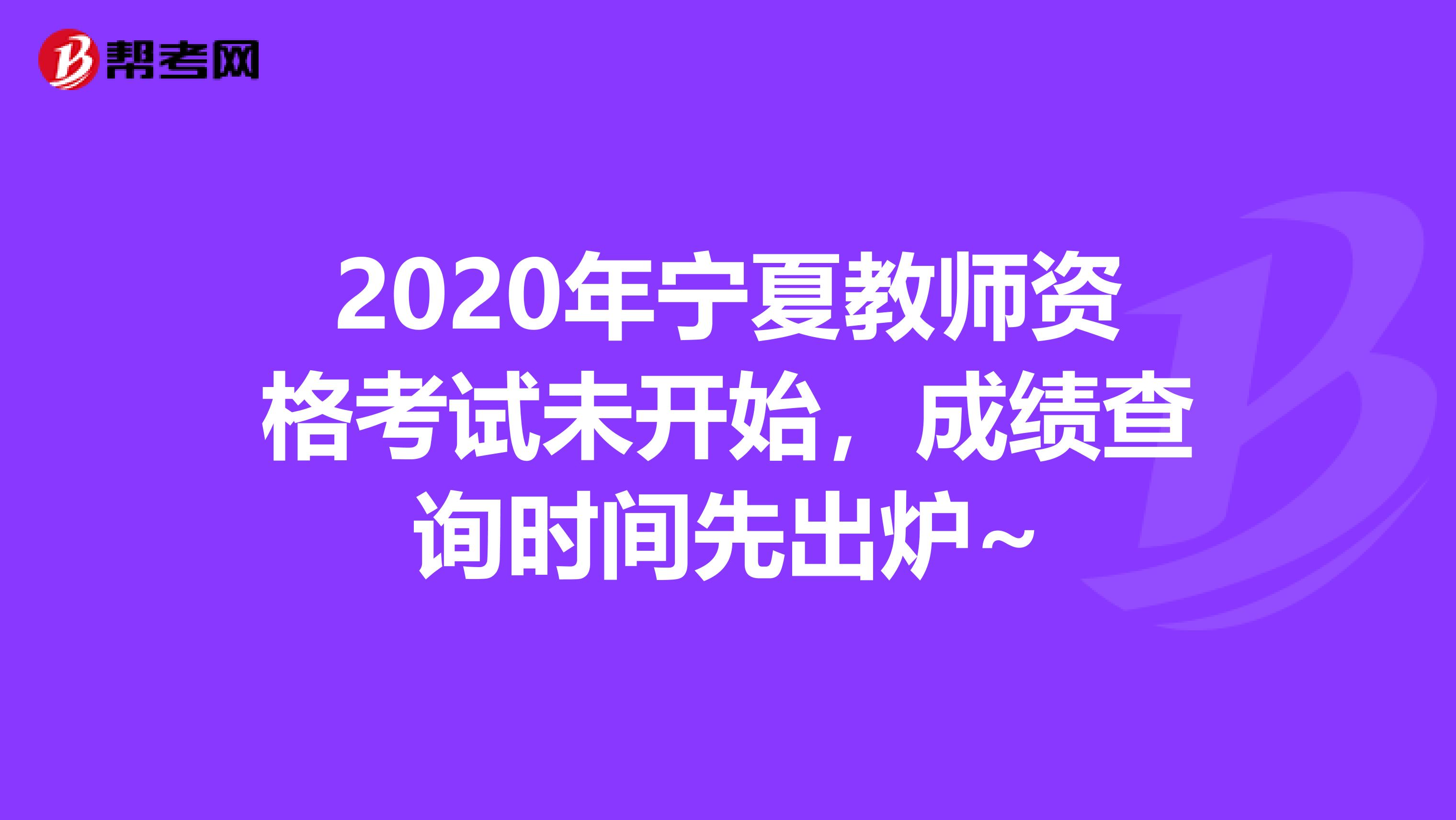 2020年宁夏教师资格考试未开始，成绩查询时间先出炉~