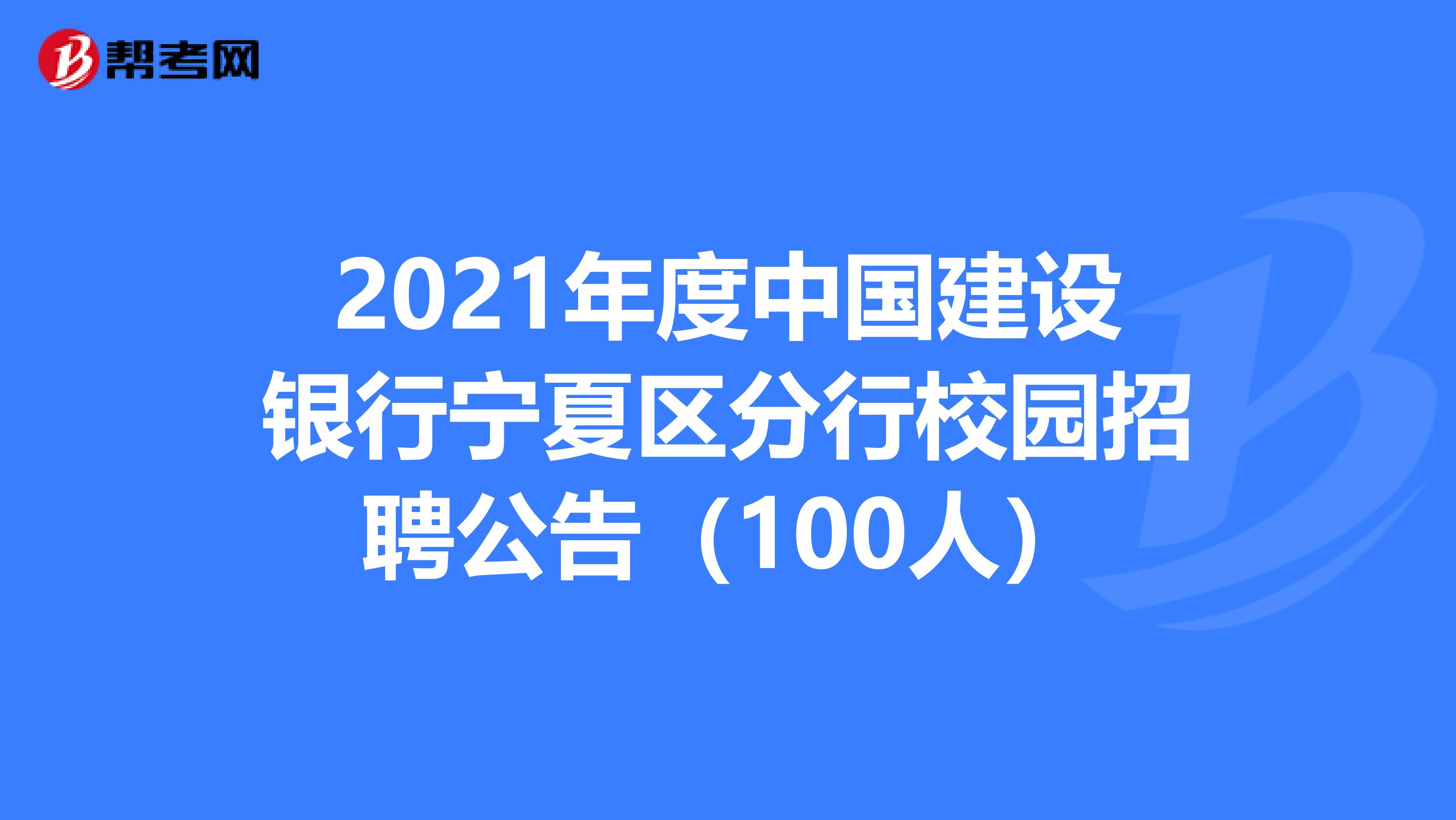 2021年度中国建设银行宁夏区分行校园招聘公告（100人）