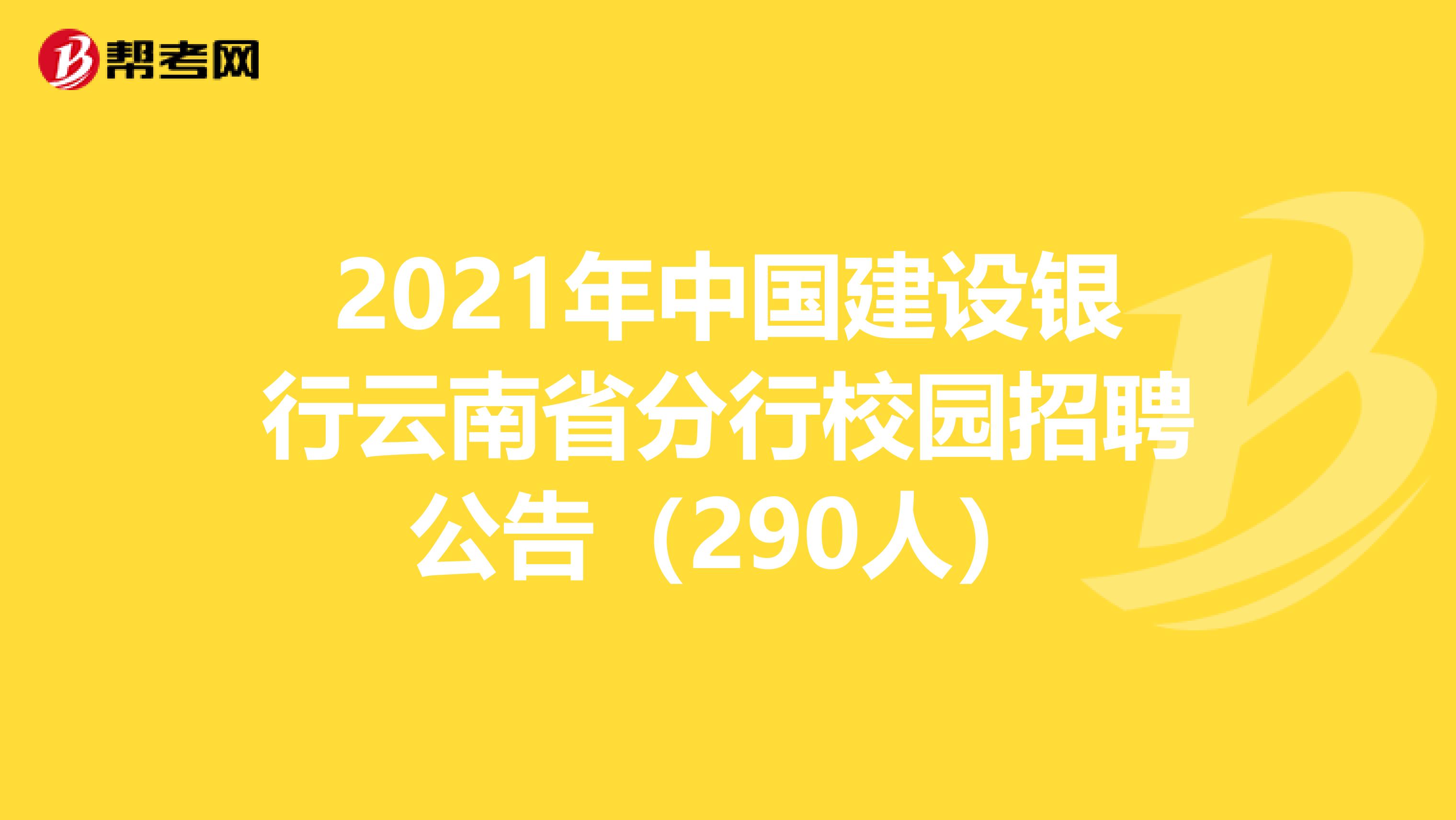 2021年中国建设银行云南省分行校园招聘公告（290人）