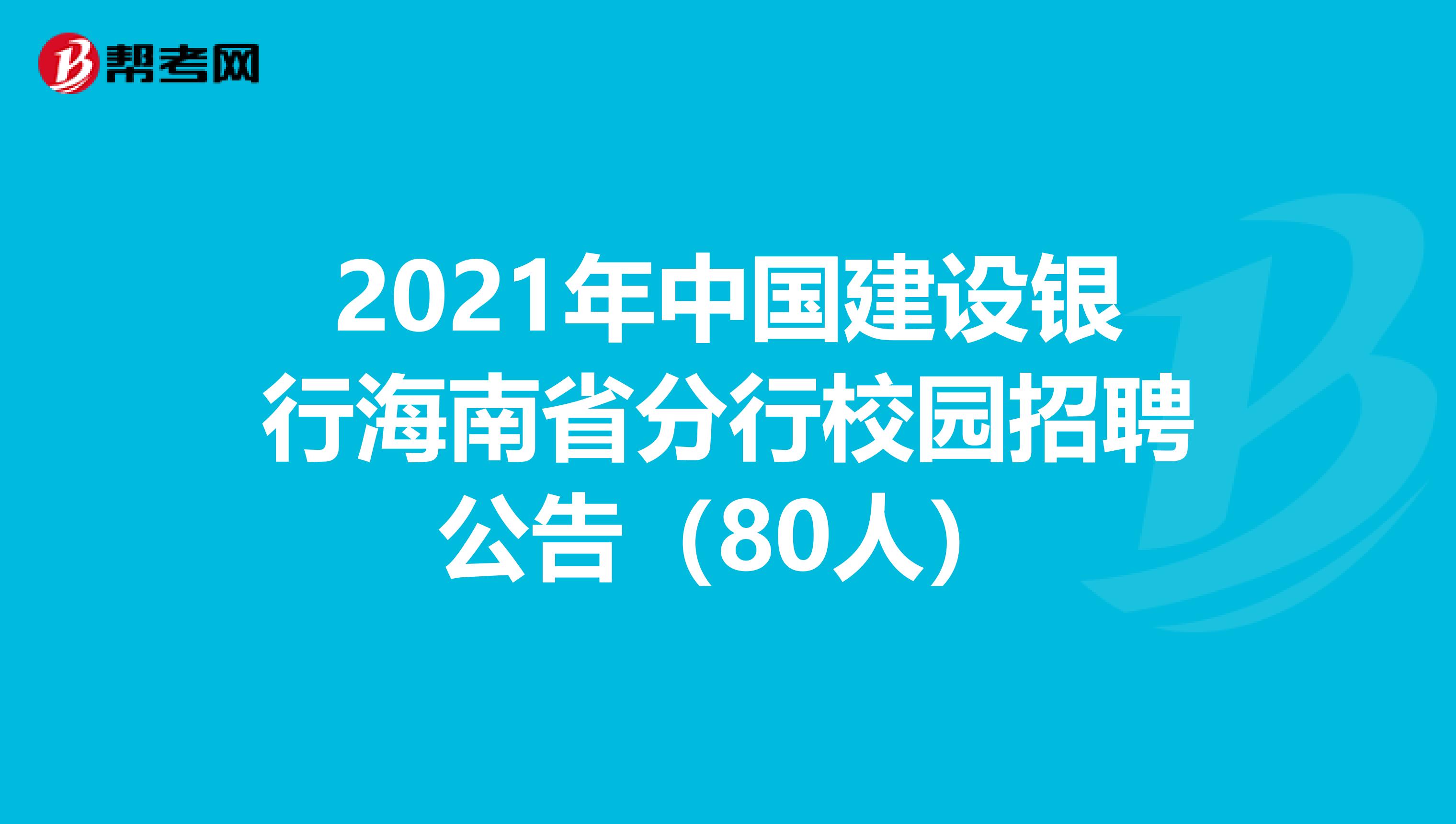 2021年中国建设银行海南省分行校园招聘公告（80人）