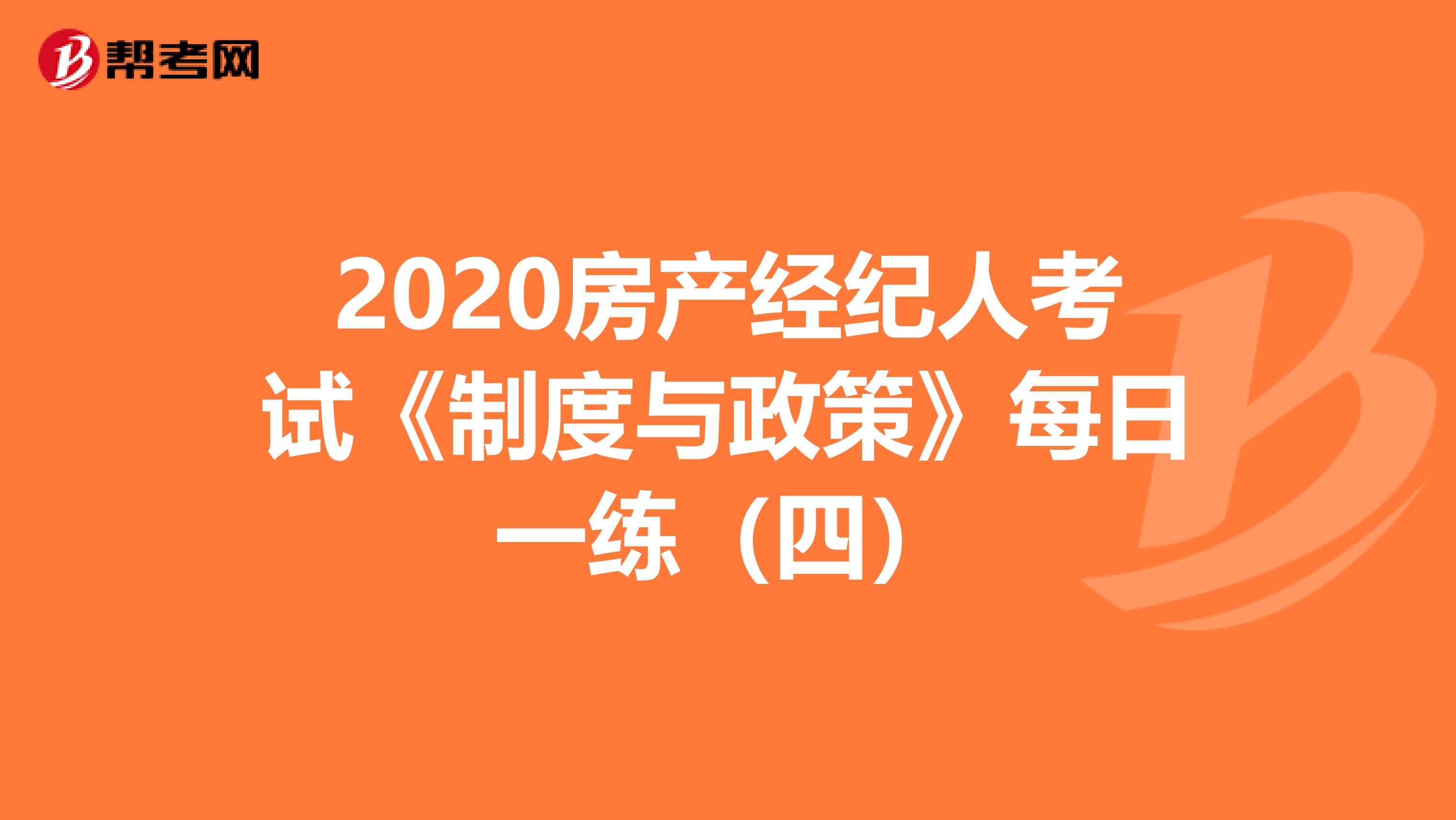 2020房产经纪人考试《制度与政策》每日一练（四）
