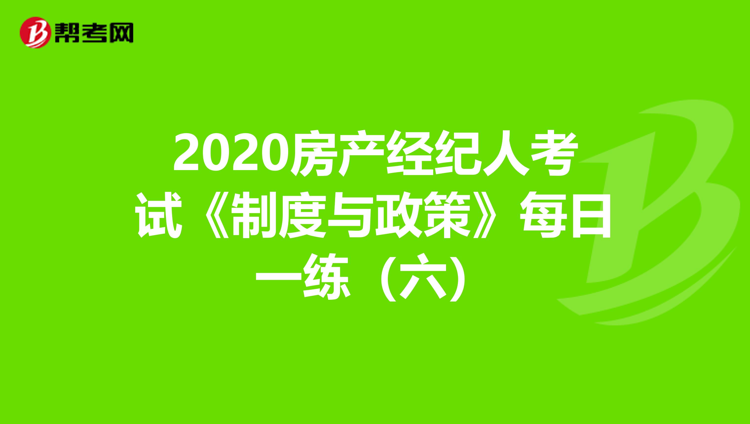 2020房产经纪人考试《制度与政策》每日一练（六）