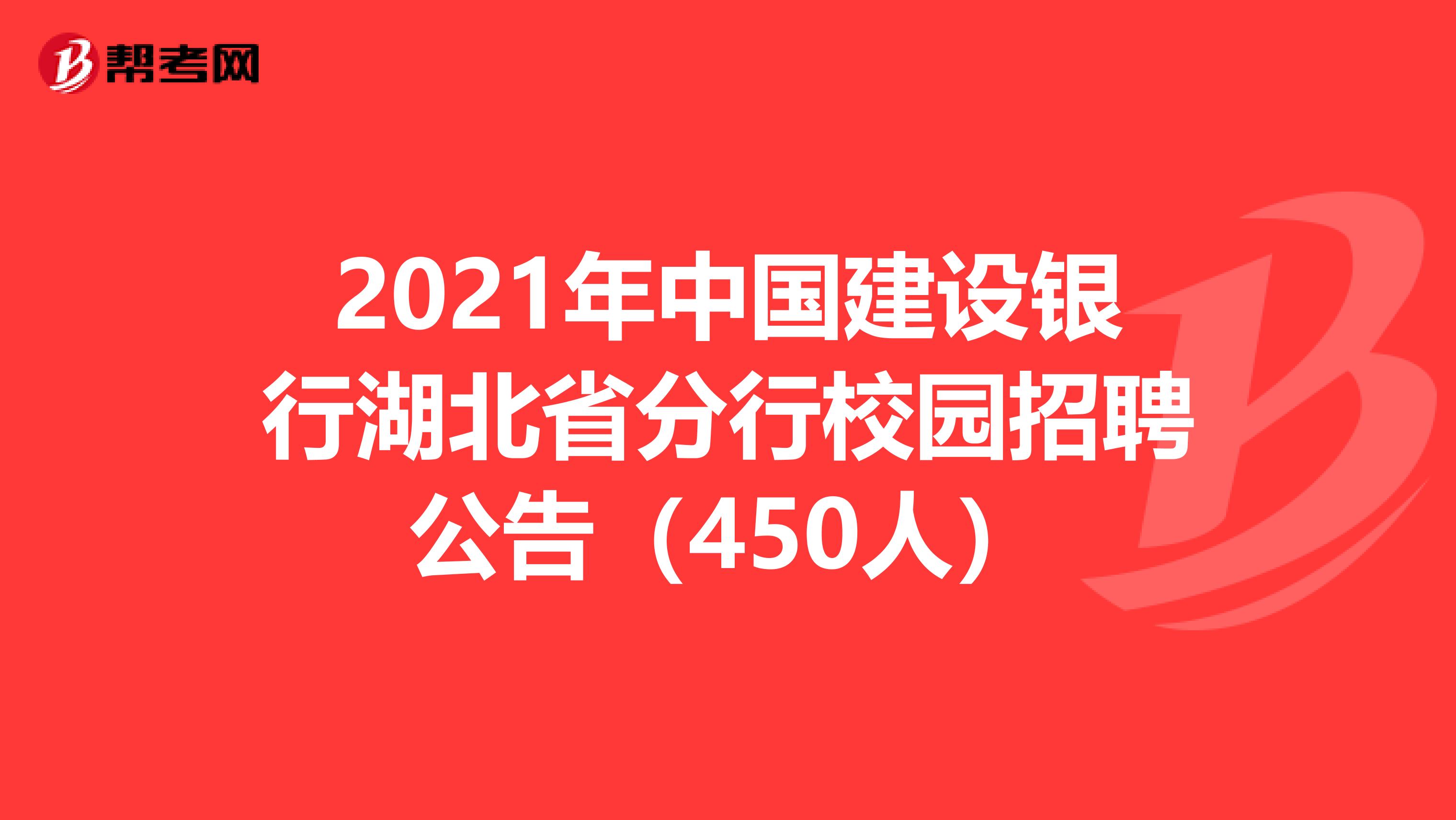 2021年中国建设银行湖北省分行校园招聘公告（450人）