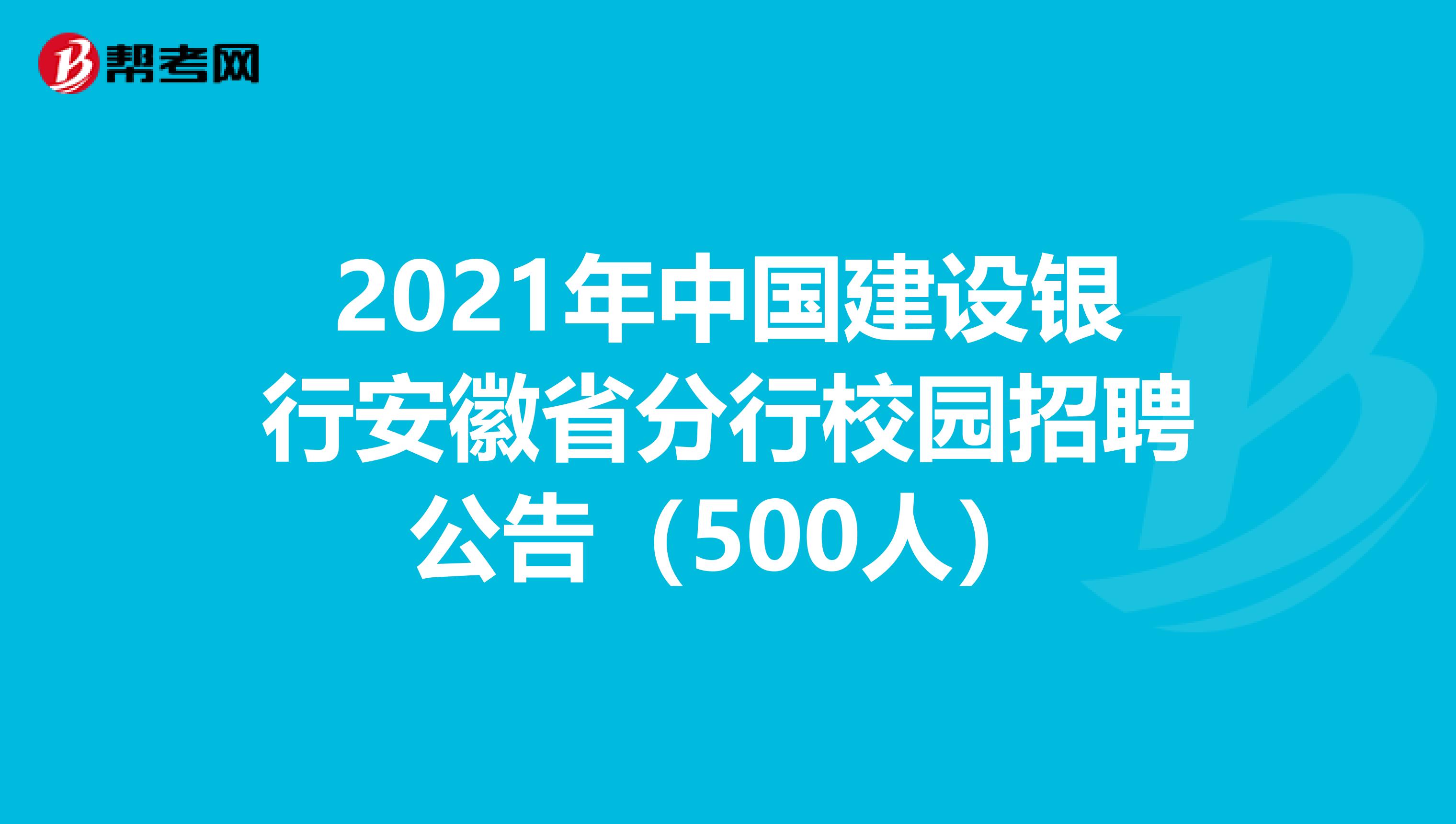 2021年中国建设银行安徽省分行校园招聘公告（500人）