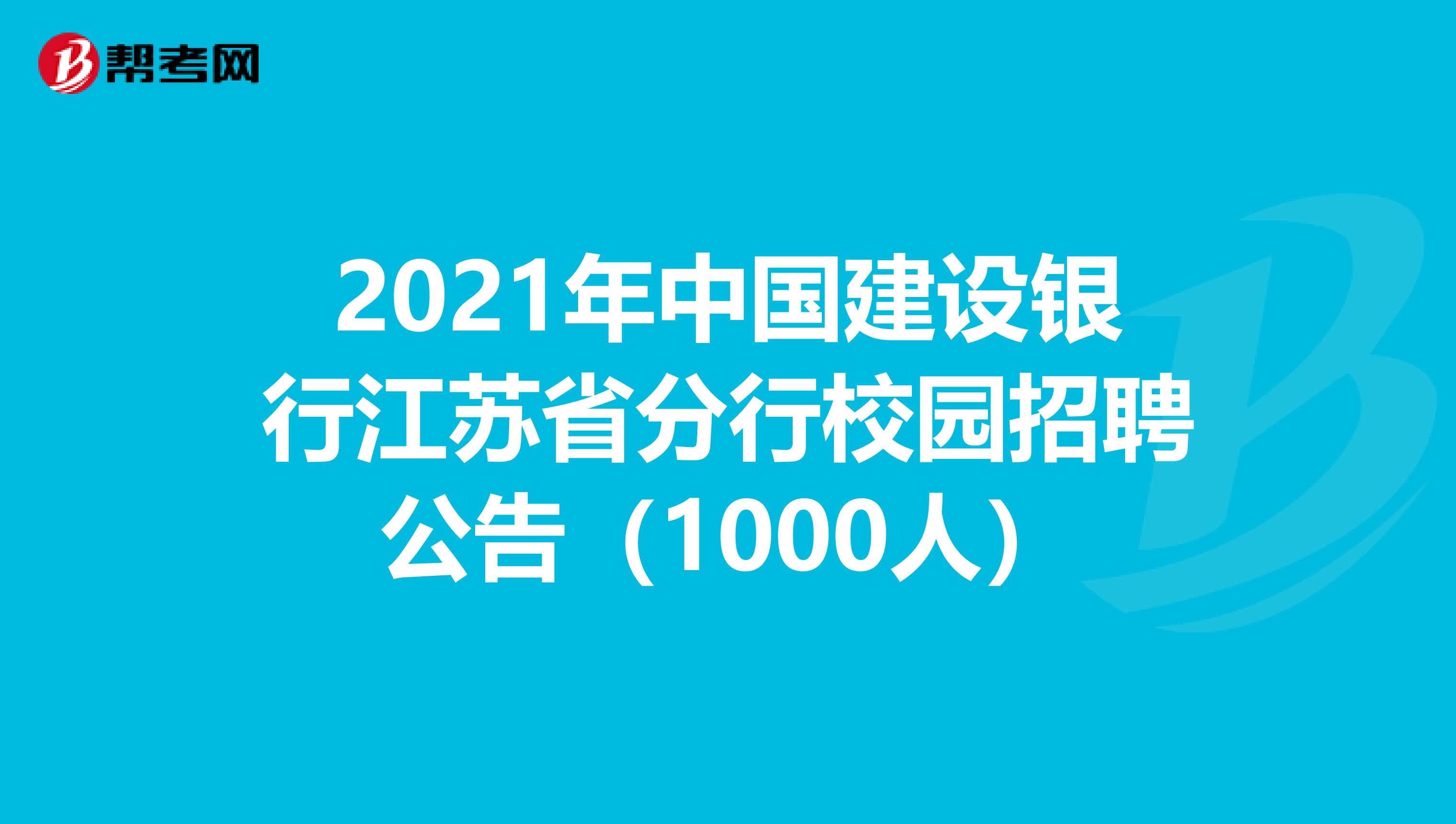 2021年中国建设银行江苏省分行校园招聘公告（1000人）