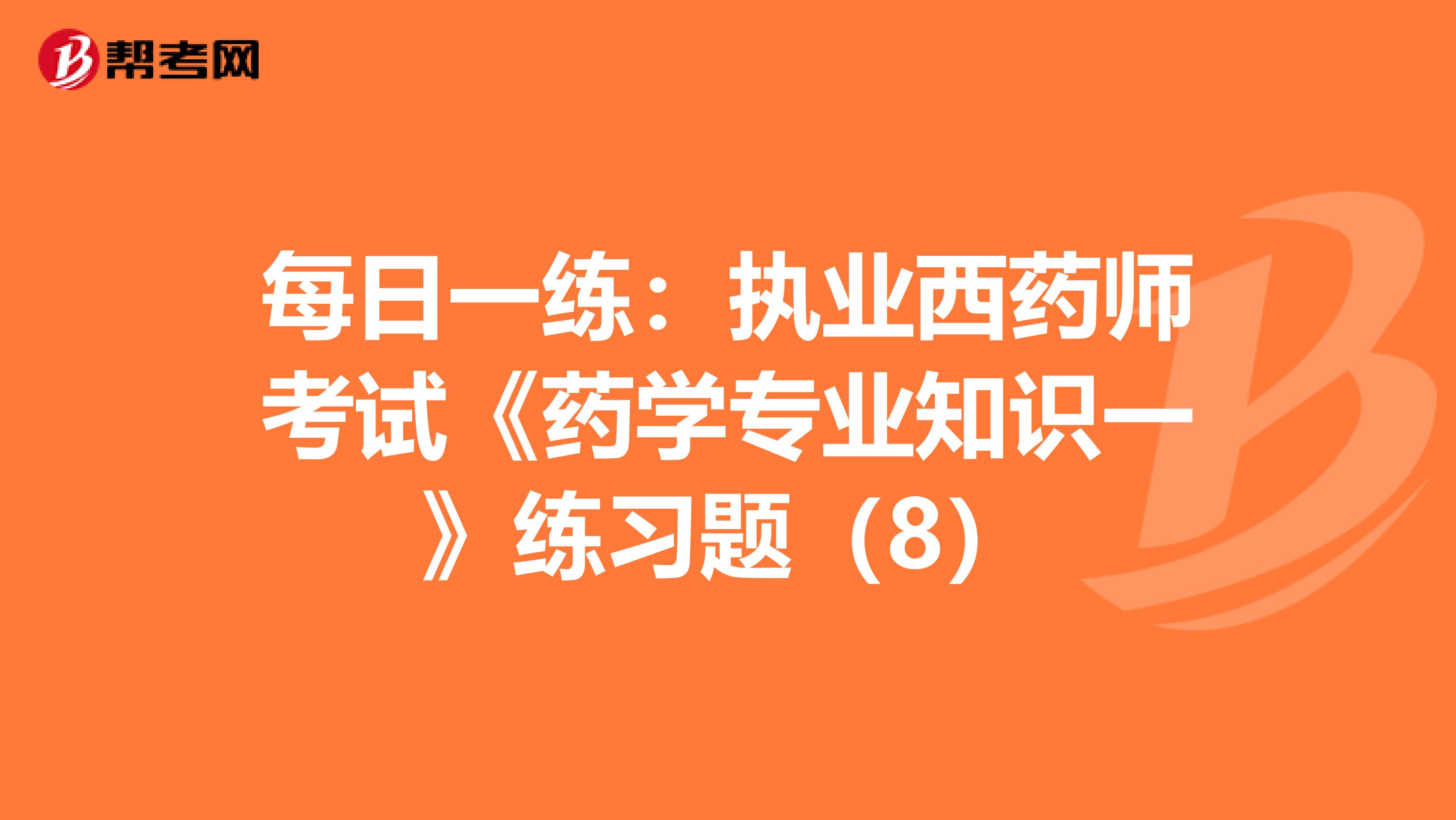 每日一练：执业西药师考试《药学专业知识一》练习题（8）