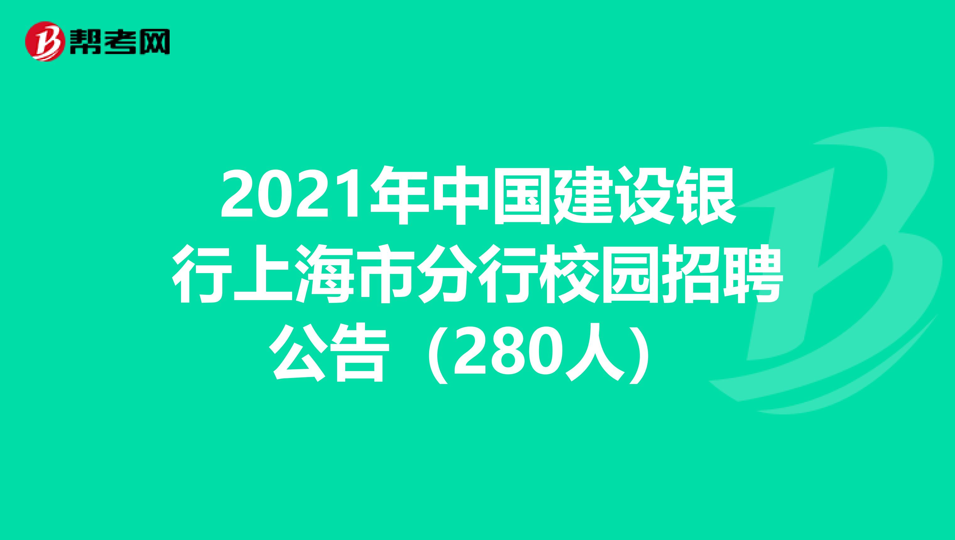 2021年中国建设银行上海市分行校园招聘公告（280人）