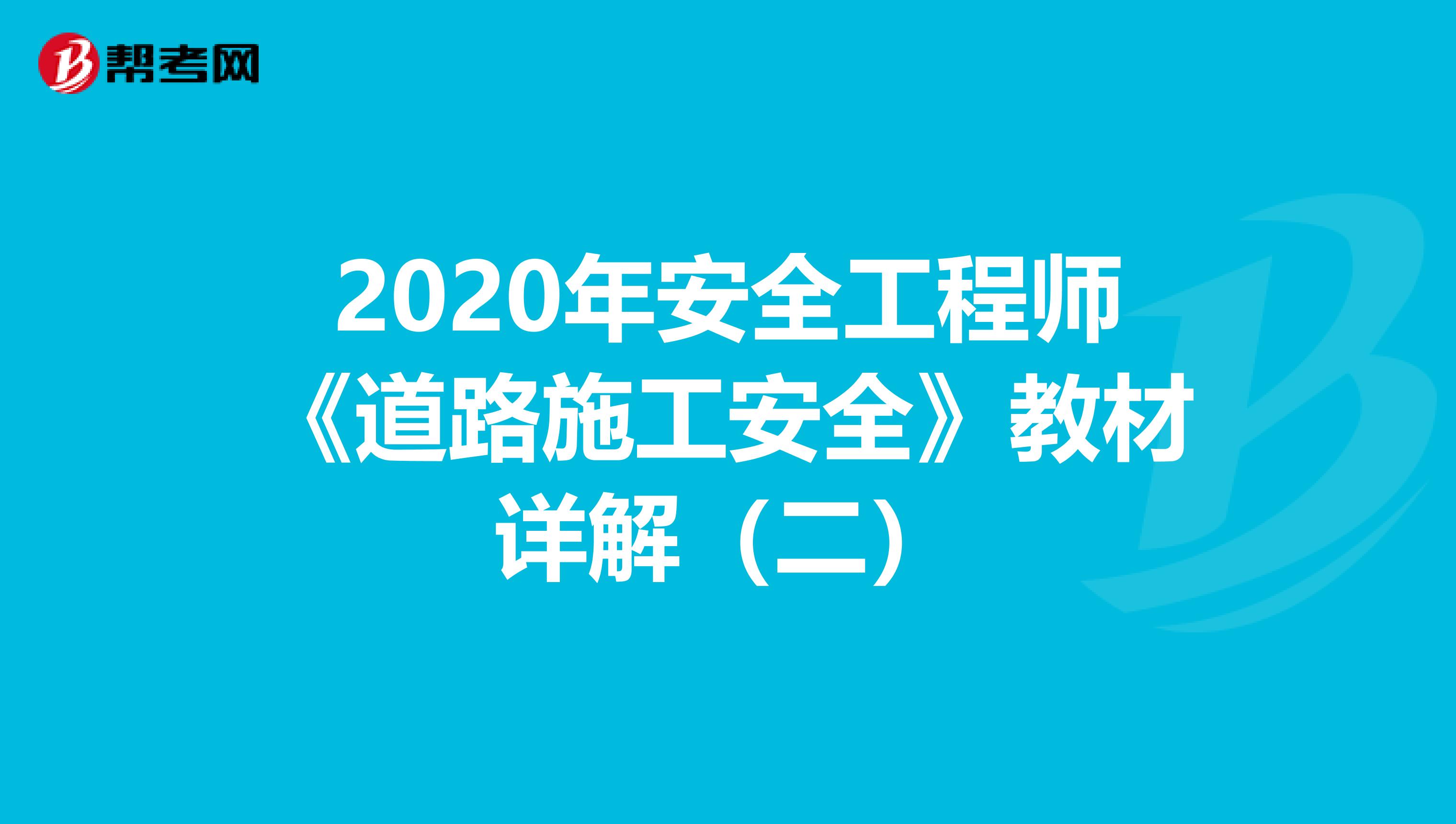 2020年安全工程师《道路施工安全》教材详解（二）