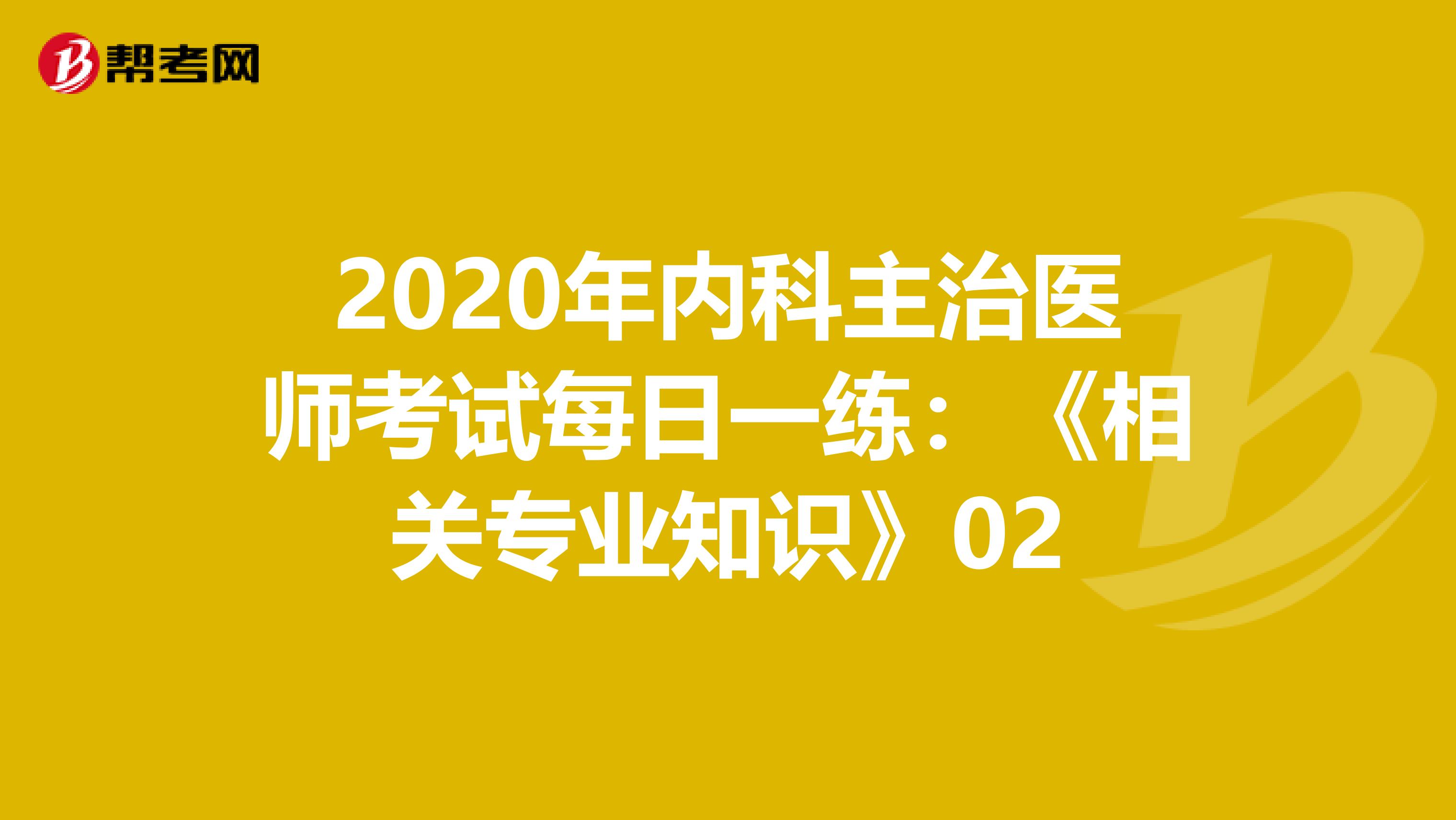 2020年内科主治医师考试每日一练：《相关专业知识》02