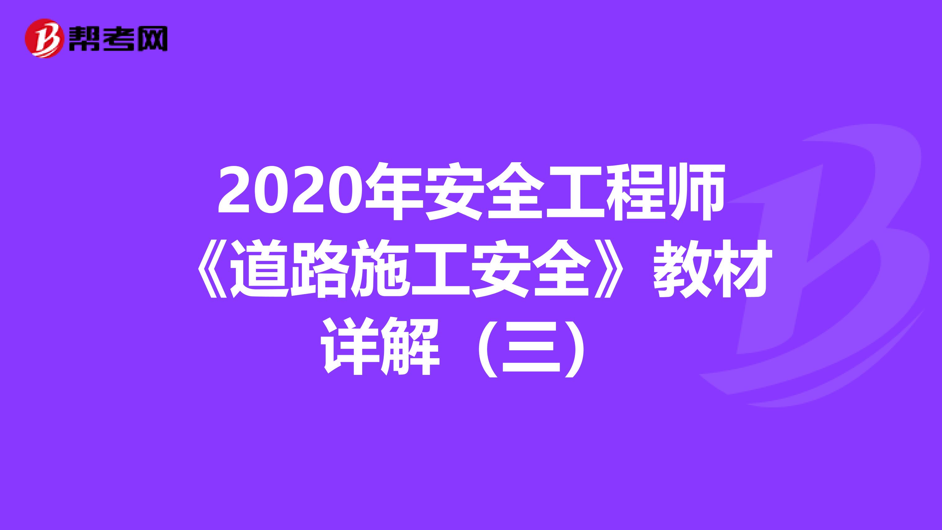 2020年安全工程师《道路施工安全》教材详解（三）