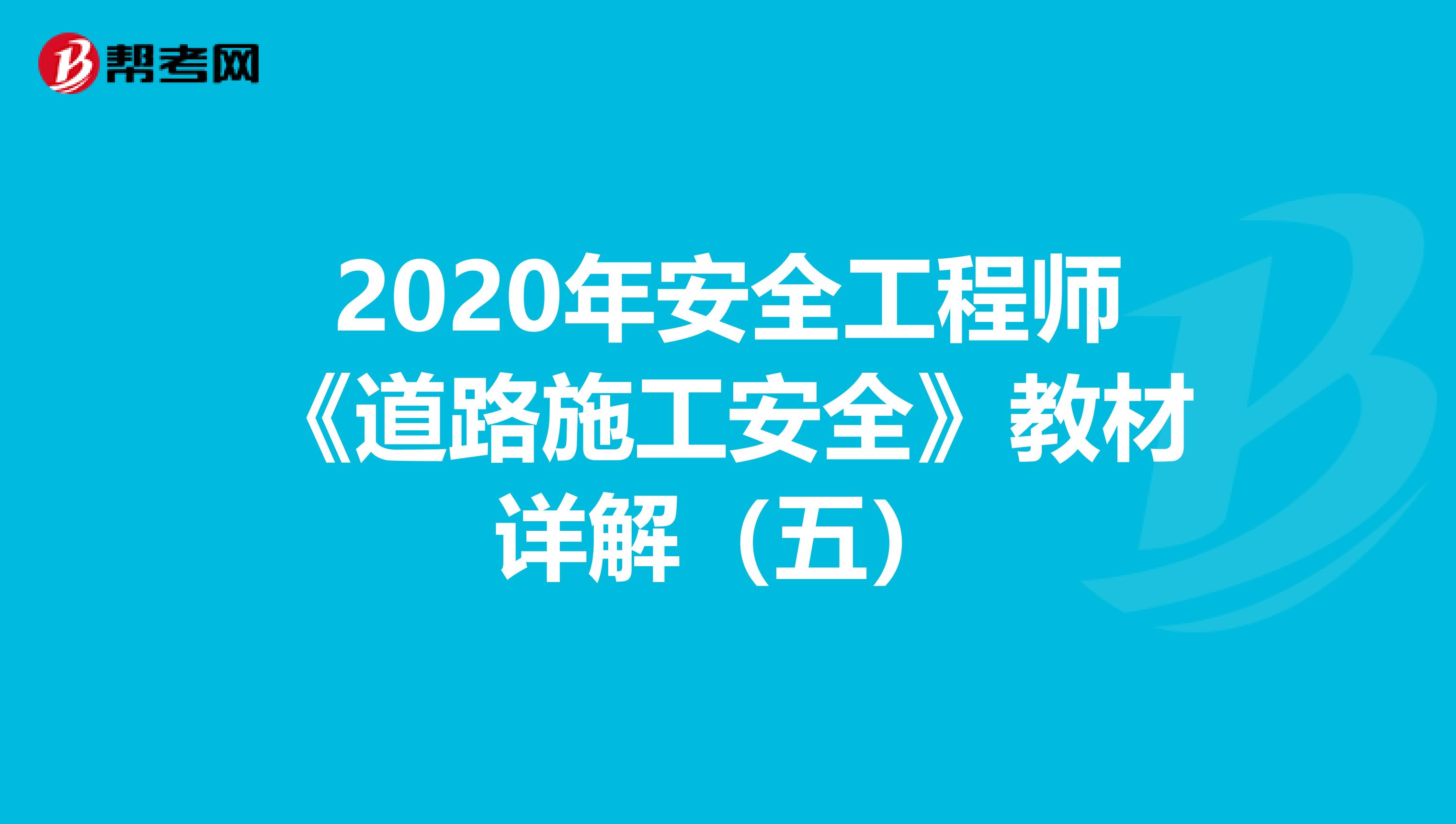 2020年安全工程师《道路施工安全》教材详解（五）