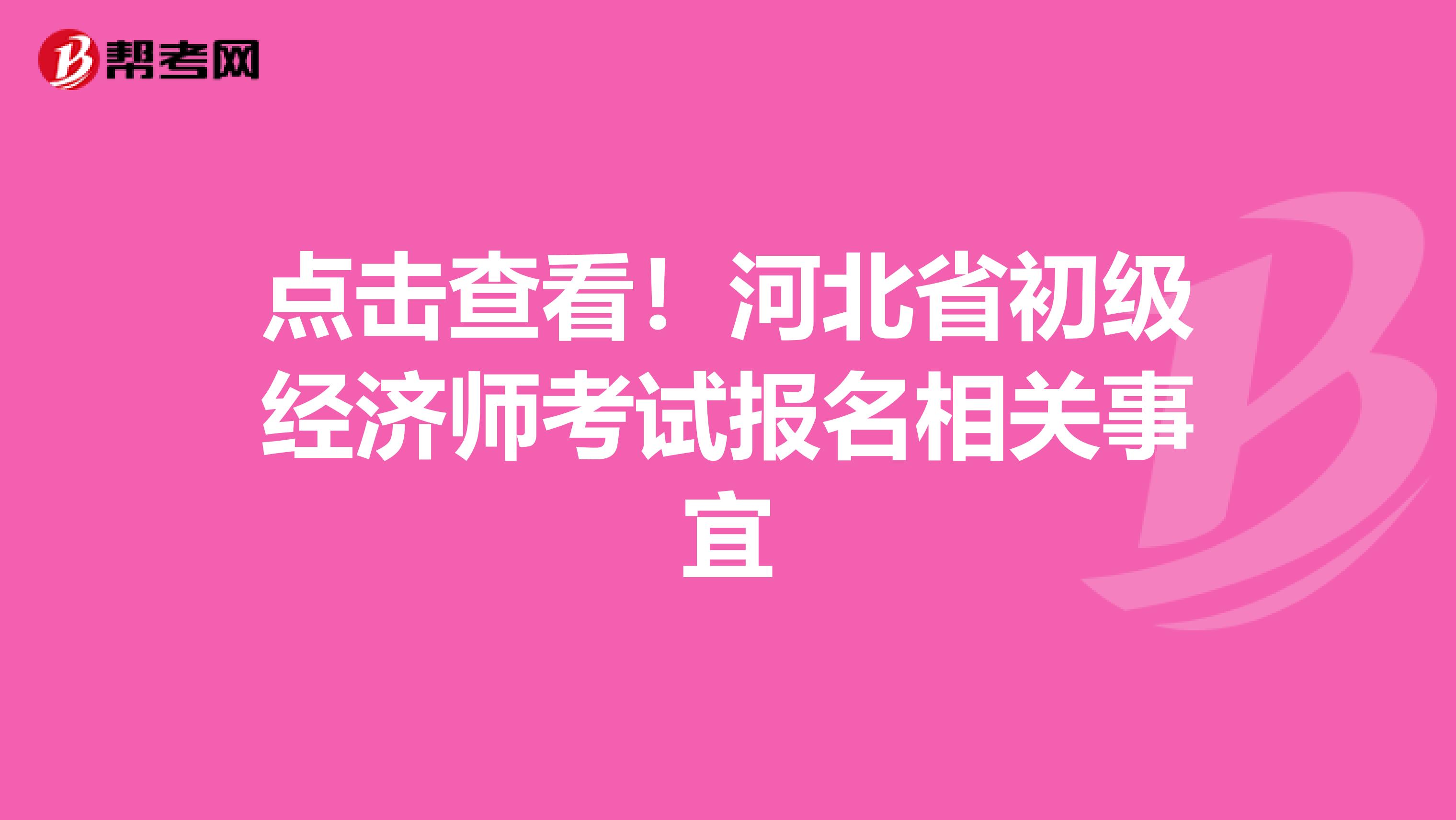 点击查看！河北省初级经济师考试报名相关事宜