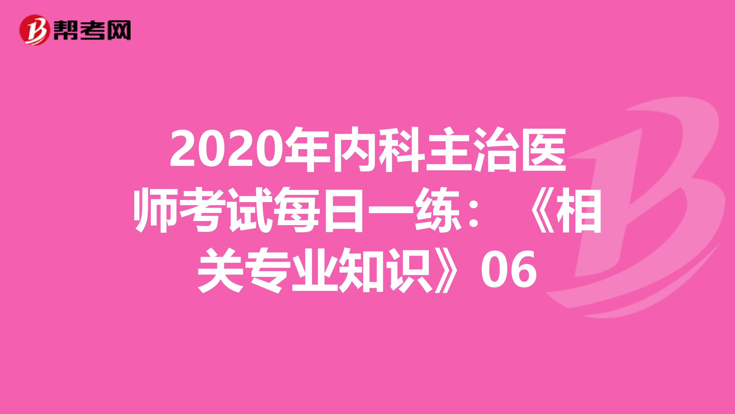 2020年内科主治医师考试每日一练：《相关专业知识》06