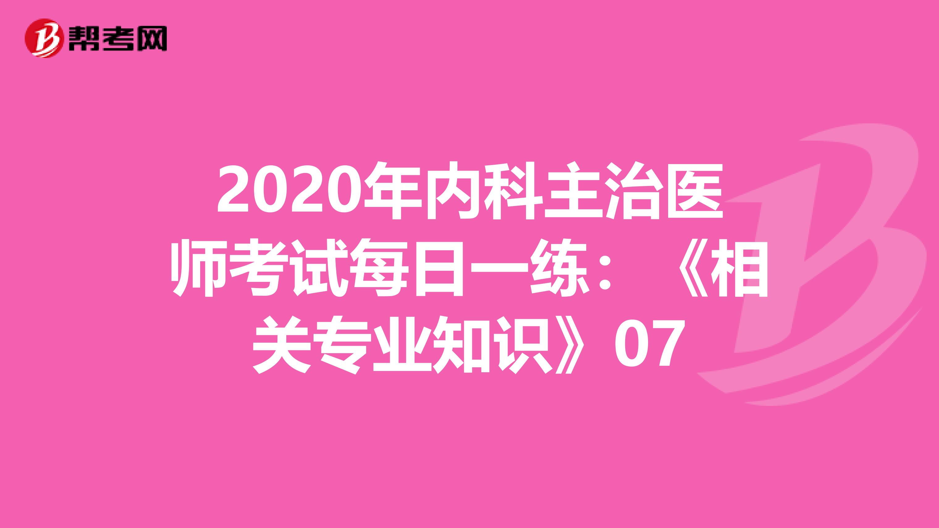 2020年内科主治医师考试每日一练：《相关专业知识》07
