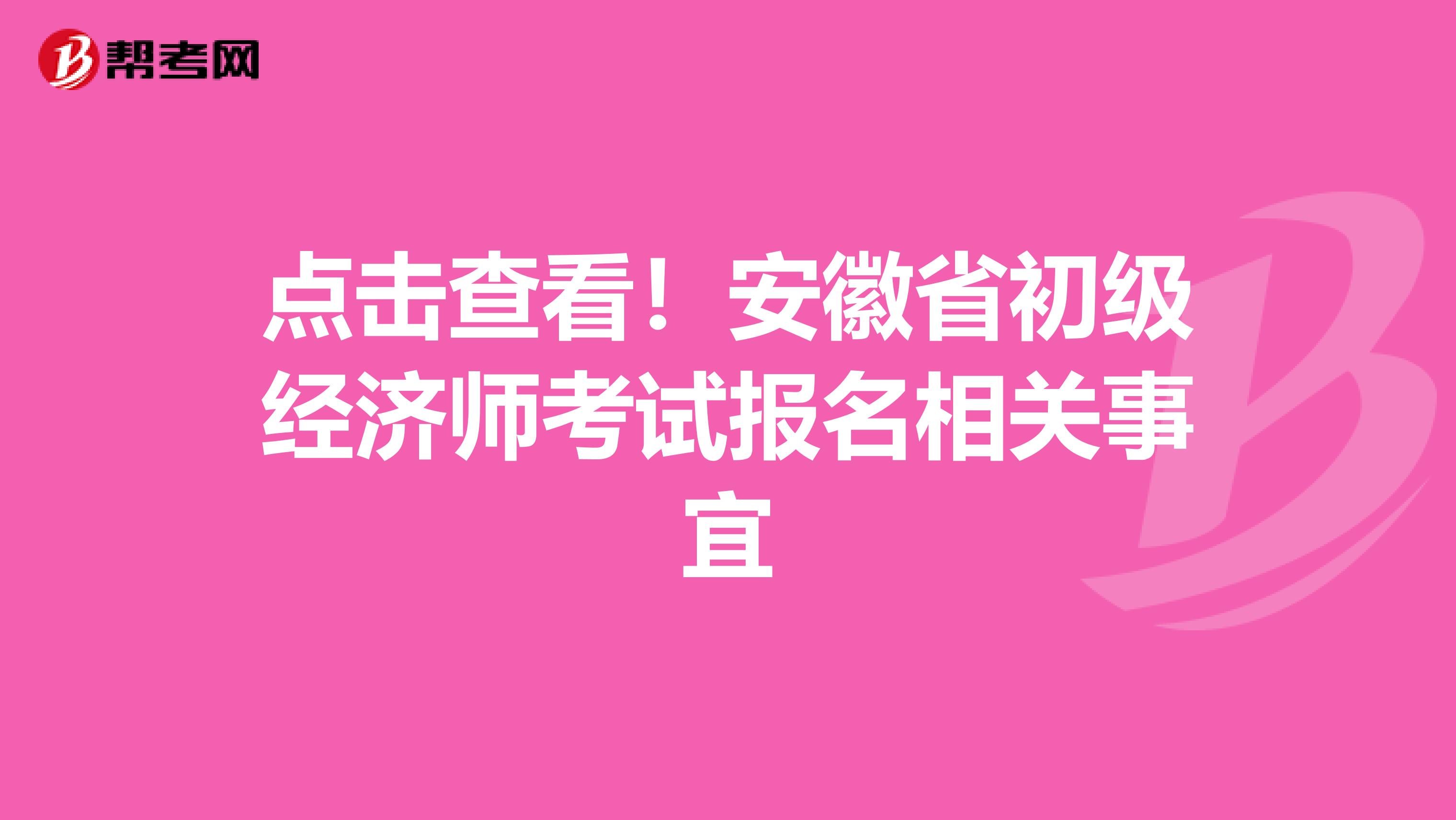 点击查看！安徽省初级经济师考试报名相关事宜