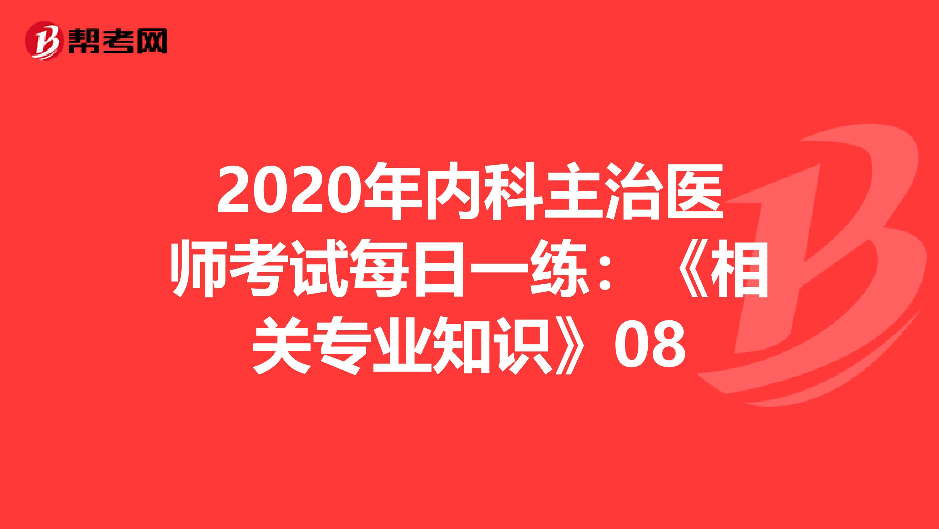 2020年内科主治医师考试每日一练：《相关专业知识》08