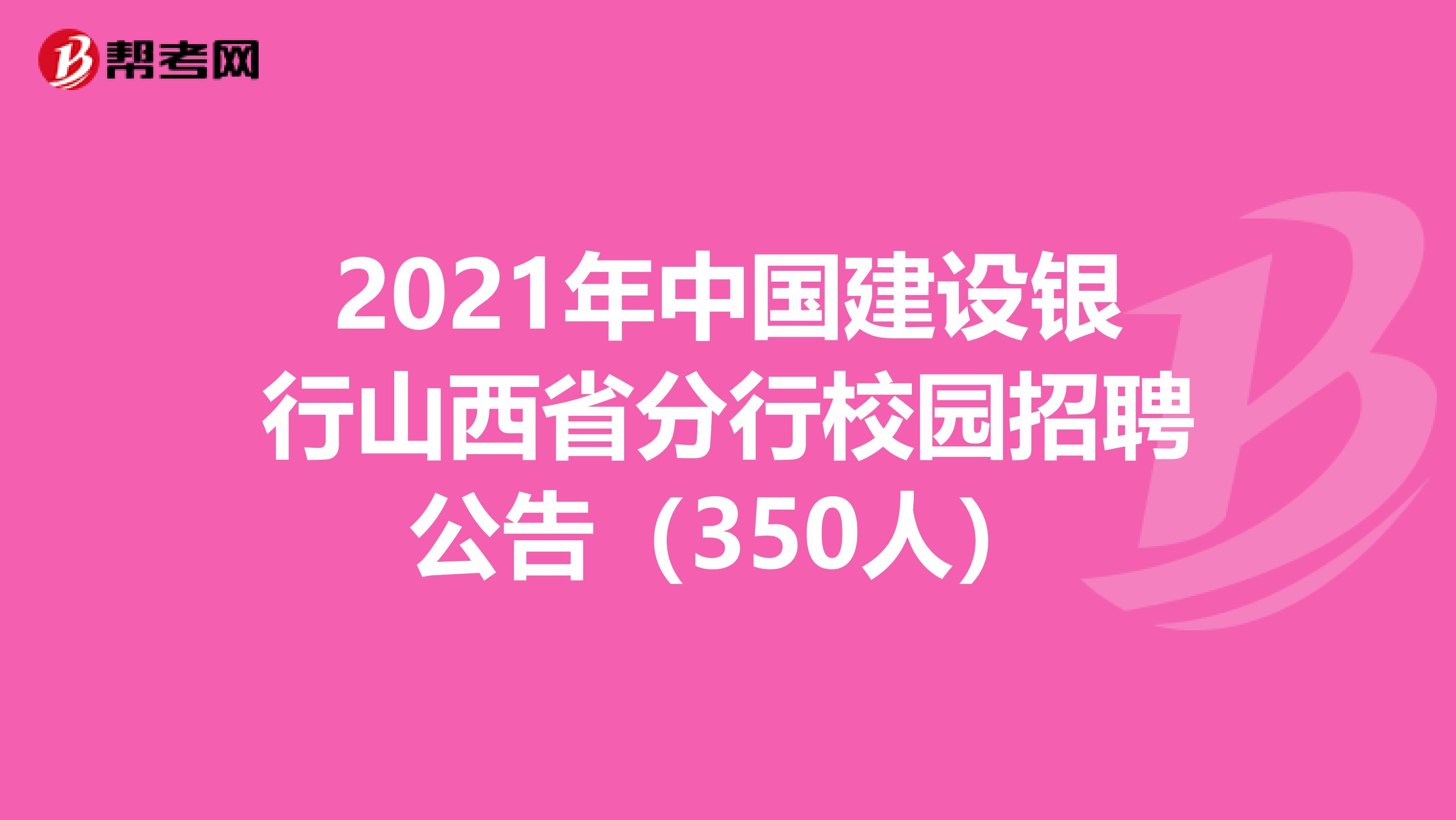 2021年中国建设银行山西省分行校园招聘公告（350人）