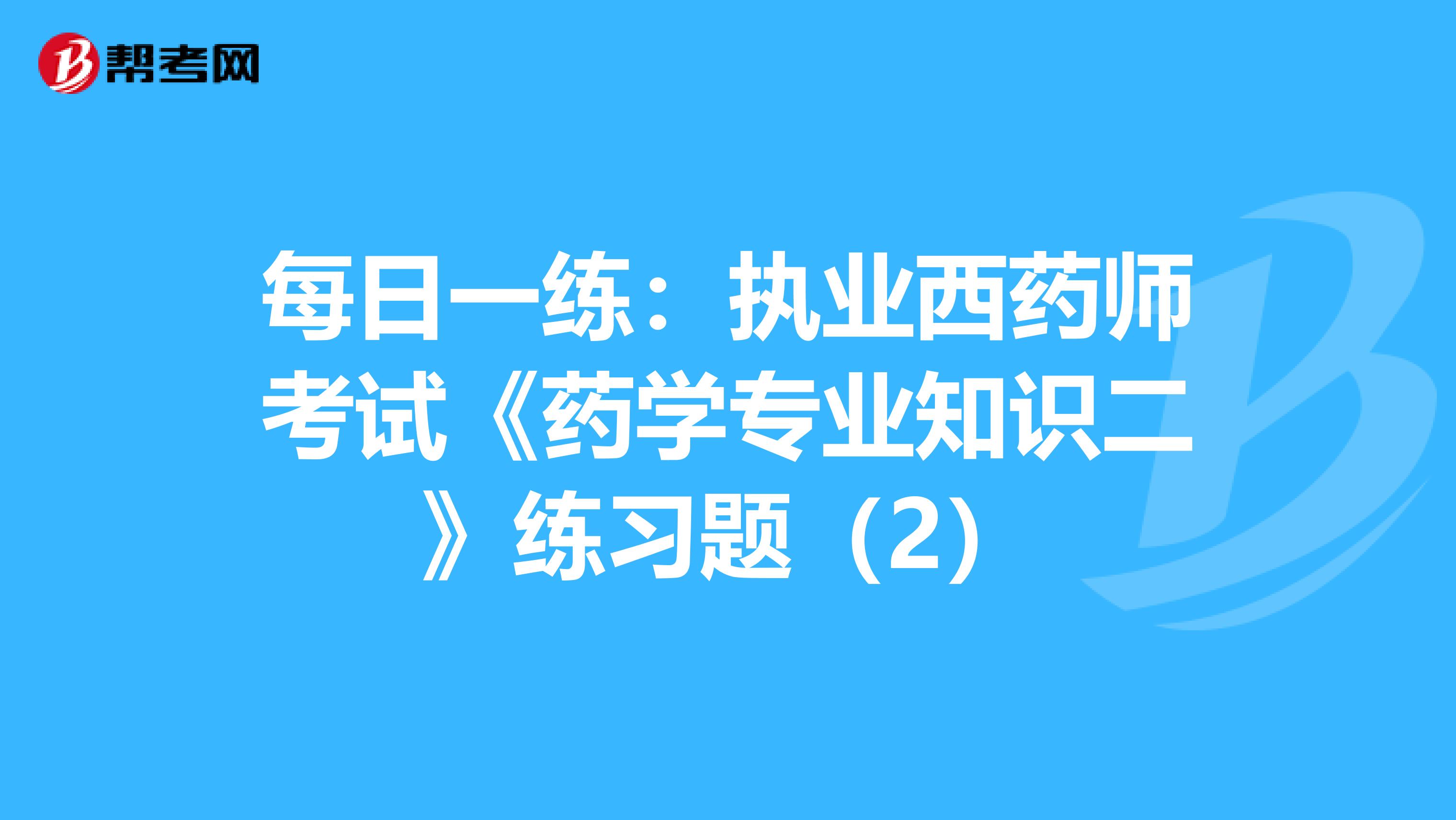 每日一练：执业西药师考试《药学专业知识二》练习题（2）