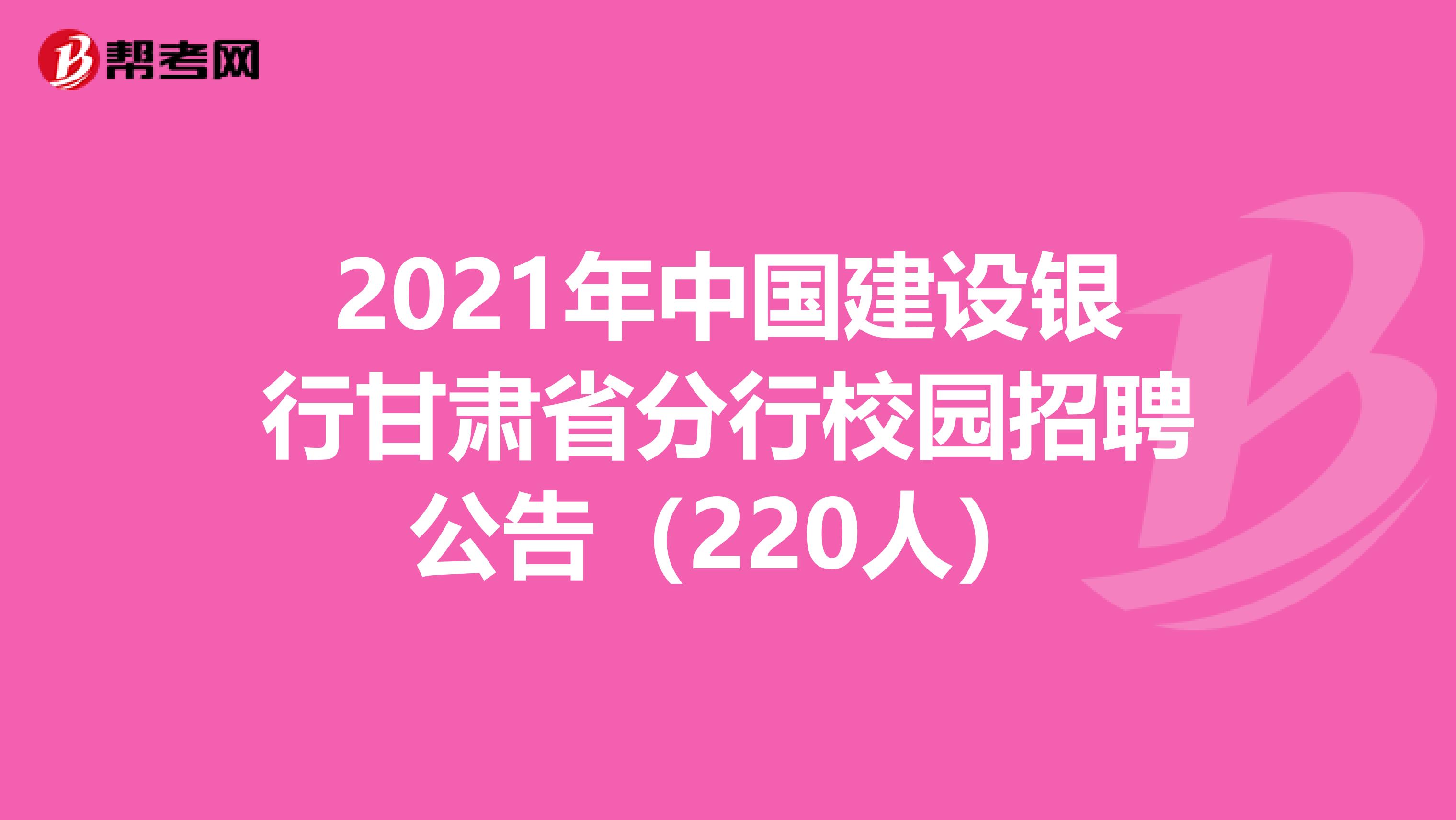 2021年中国建设银行甘肃省分行校园招聘公告（220人）