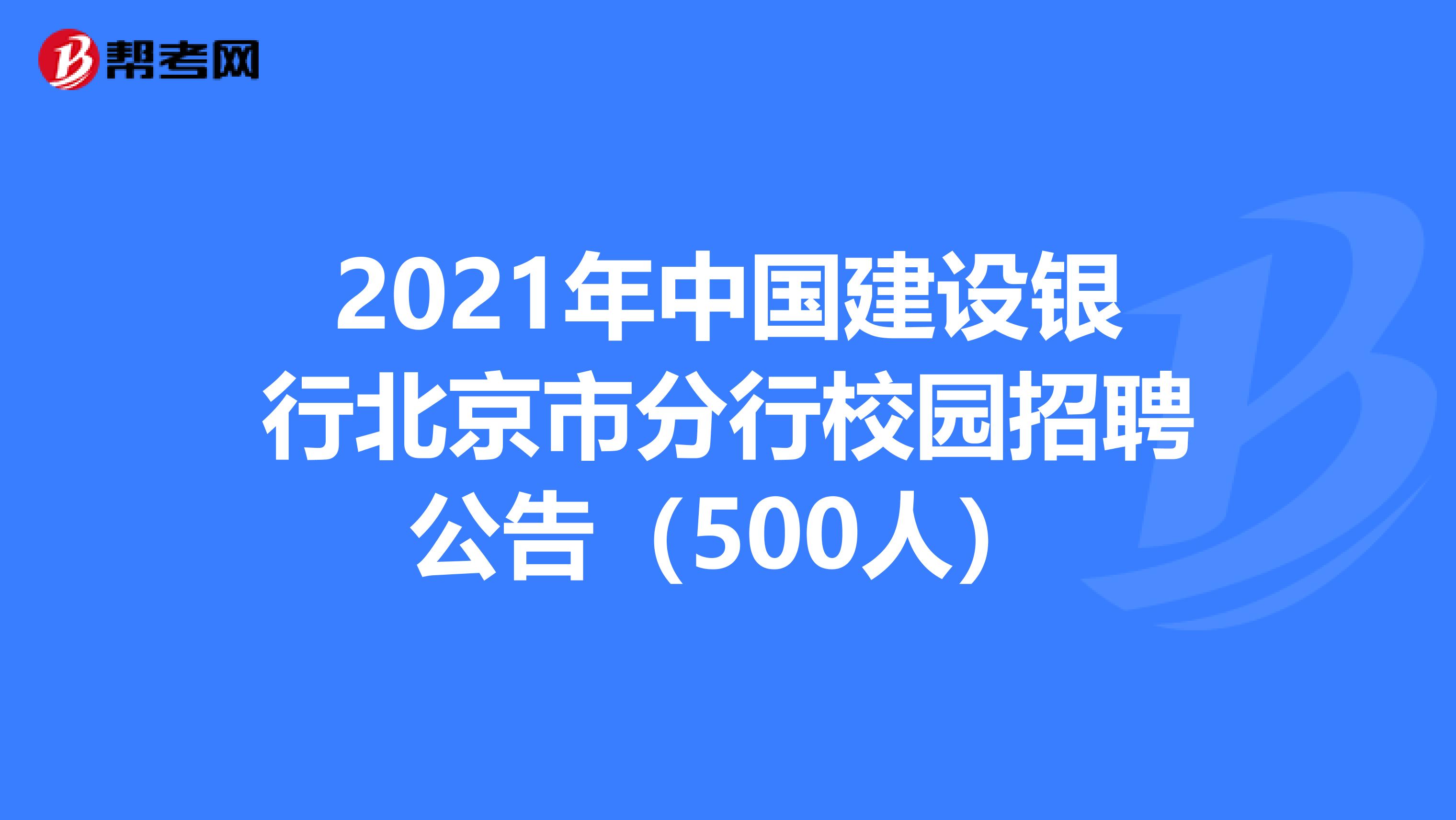 2021年中国建设银行北京市分行校园招聘公告（500人）