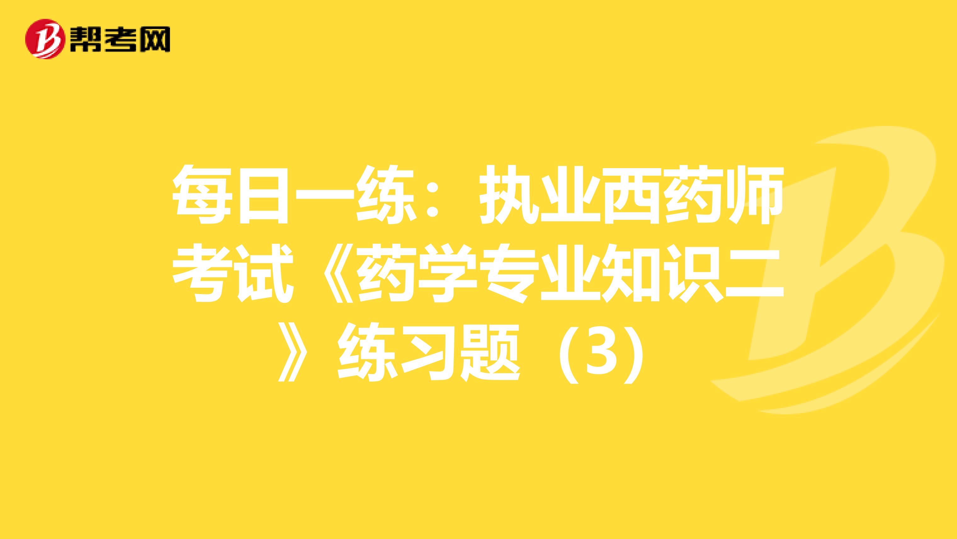 每日一练：执业西药师考试《药学专业知识二》练习题（3）