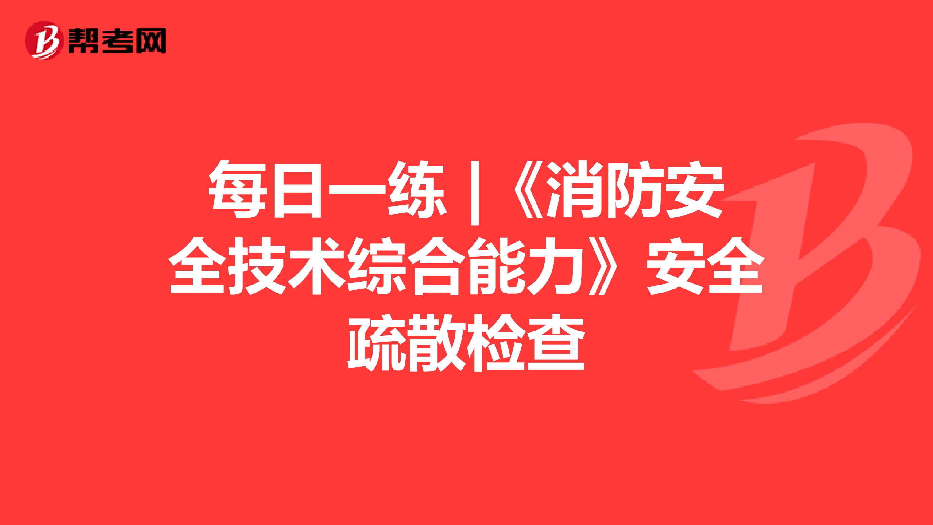 每日一练 |《消防安全技术综合能力》安全疏散检查