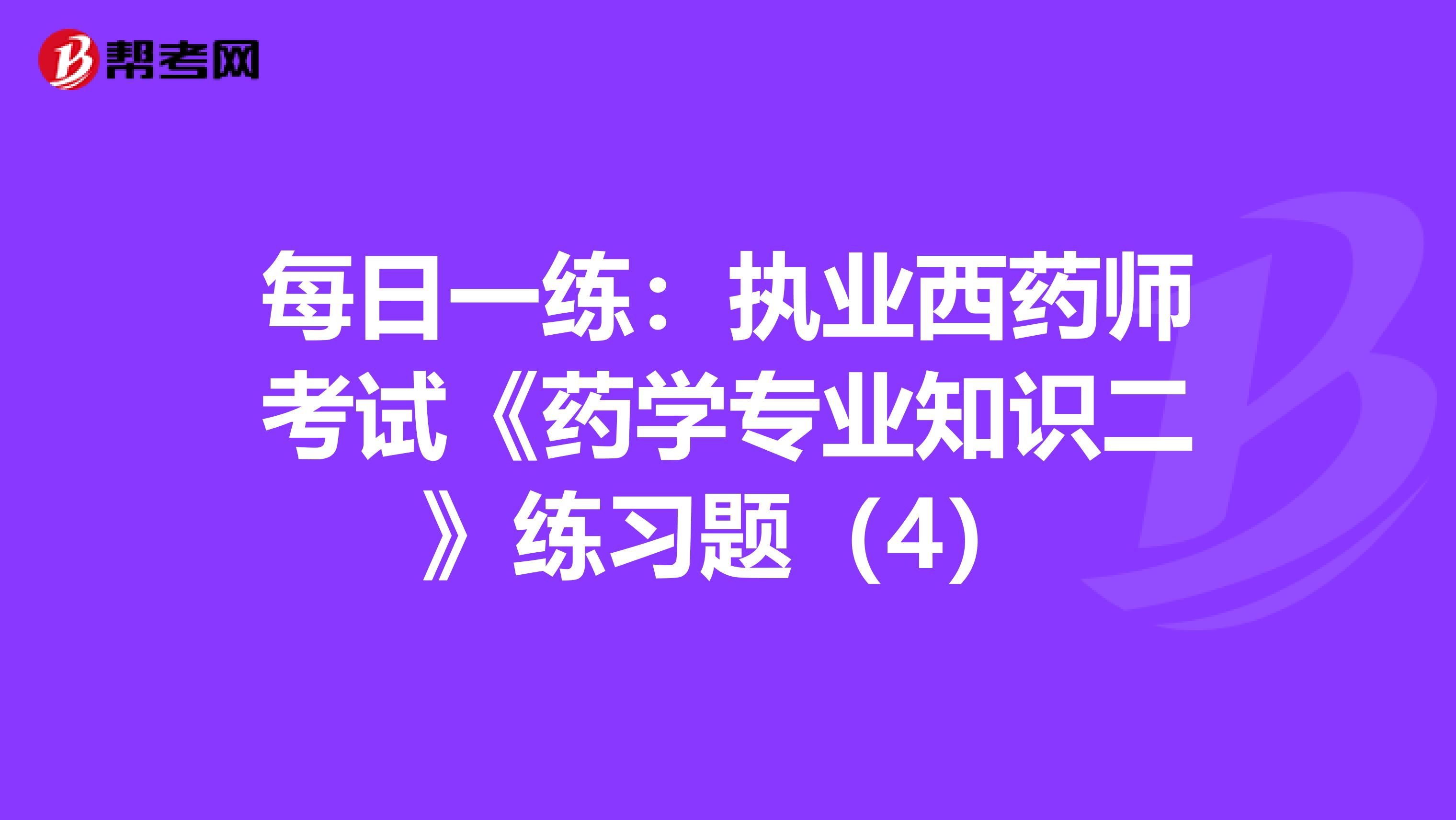 每日一练：执业西药师考试《药学专业知识二》练习题（4）