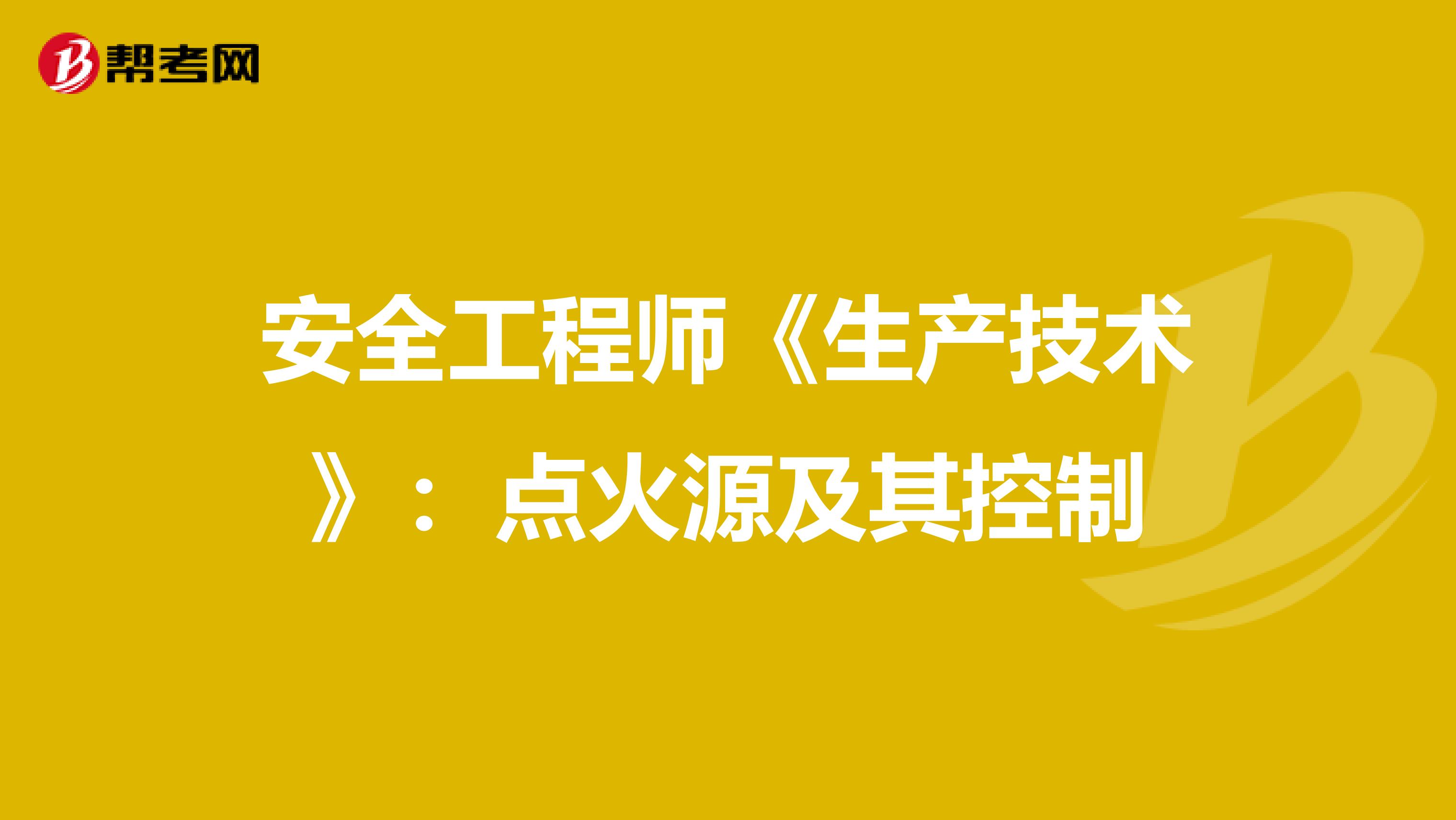 安全工程师《生产技术》：点火源及其控制